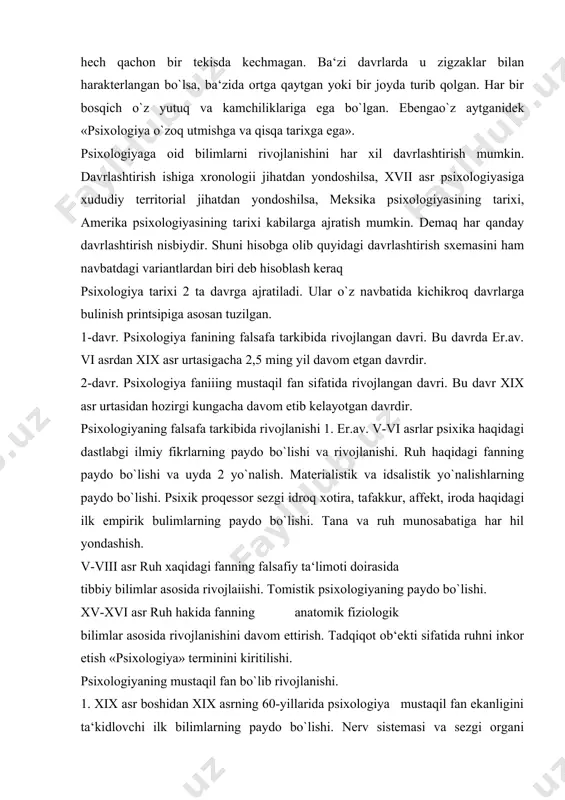 ssor sezgi idroq xotira, tafakkur, affekt, iroda haqidagi ilk empirik bulimlarning paydo bo`lishi. tana va ruh munosabatiga har hil yondashish. v-viii asr ruh xaqidagi fanning falsafiy ta‘limoti doirasida tibbiy bilimlar asosida rivojlaiishi. tomistik psixologiyaning paydo bo`lishi. xv-xvi asr ruh hakida fanning anatomik fiziologik bilimlar asosida rivojlanishini davom ettirish. tadqiqot ob‘ekti sifatida ruhni inkor etish «psixologiya» terminini kiritilishi. psixologiyaning mustaqil fan bo`lib rivojlanishi. 1. xix asr boshidan xix asrning 60-yillarida psixologiya mustaqil fan ekanligini ta‘kidlovchi ilk bilimlarning paydo bo`lishi. nerv sistemasi va sezgi organi faoliyaliyati eksperemeital metod bilan urganila boshlashi isixofizika va psixogeometrriyaning paydo bo`lishi, sezgi va idrok etish teoriyalarining kashf etishi. 2. xix asrning 60- yillaridan xix asrning oxirigacha psixologiyaning bevosita mustakil fan sifatida rivojlanishi. ekspersmsital metodlar psixologiyadan mustaqil urin egallashi psixologiyada amaliy tadqiqotlarni paydo bo`lishi fanda yangi tarmoklarni vujudga kelishi. 3. xx asrning 10-30 yillari psixologiyada ochiq krizis /inqiroz/ chet el psixologiya maktablari bixsviorizm, 30-50 yillar inkirozning tugallanishi yangi …