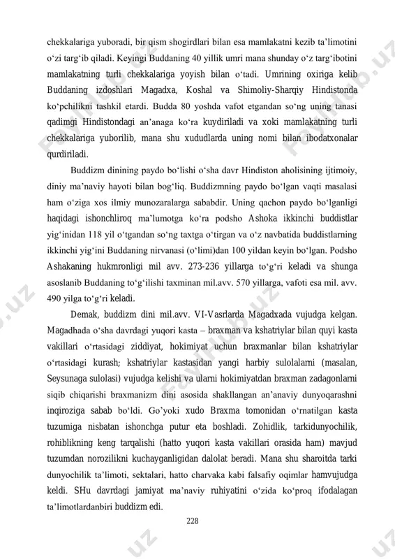 i o‘ziga shogirdlikga oladi va ularga o‘zining targ‘ibotini o‘qib eshittiradi. bundan tashqari budda urevela o‘rmonidagi zohid-braxmanlarga, magadxining poytaxti rajagrixda o‘z ta’limotini targ‘ib qiladi. uning izdoshlarini soni kun sayin oshib borgan. bir qism shogirdlarini o‘z ta’limotini yoyish maqsadida hindistonning turli 228 chekkalariga yuboradi, bir qism shogirdlari bilan esa mamlakatni kezib ta’limotini o‘zi targ‘ib qiladi. keyingi buddaning 40 yillik umri mana shunday o‘z targ‘ibotini mamlakatning turli chekkalariga yoyish bilan o‘tadi. umrining oxiriga kelib buddaning izdoshlari magadxa, koshal va shimoliy-sharqiy hindistonda ko‘pchilikni tashkil etardi. budda 80 yoshda vafot etgandan so‘ng uning tanasi qadimgi hindistondagi an’anaga ko‘ra kuydiriladi va xoki mamlakatning turli chekkalariga yuborilib, mana shu xududlarda uning nomi bilan ibodatxonalar qurdiriladi. buddizm dinining paydo bo‘lishi o‘sha davr hindiston aholisining ijtimoiy, diniy ma’naviy hayoti bilan bog‘liq. buddizmning paydo bo‘lgan vaqti masalasi ham o‘ziga xos ilmiy munozaralarga sababdir. uning qachon paydo bo‘lganligi haqidagi ishonchliroq ma’lumotga ko‘ra podsho ashoka ikkinchi buddistlar yig‘inidan 118 yil o‘tgandan so‘ng …