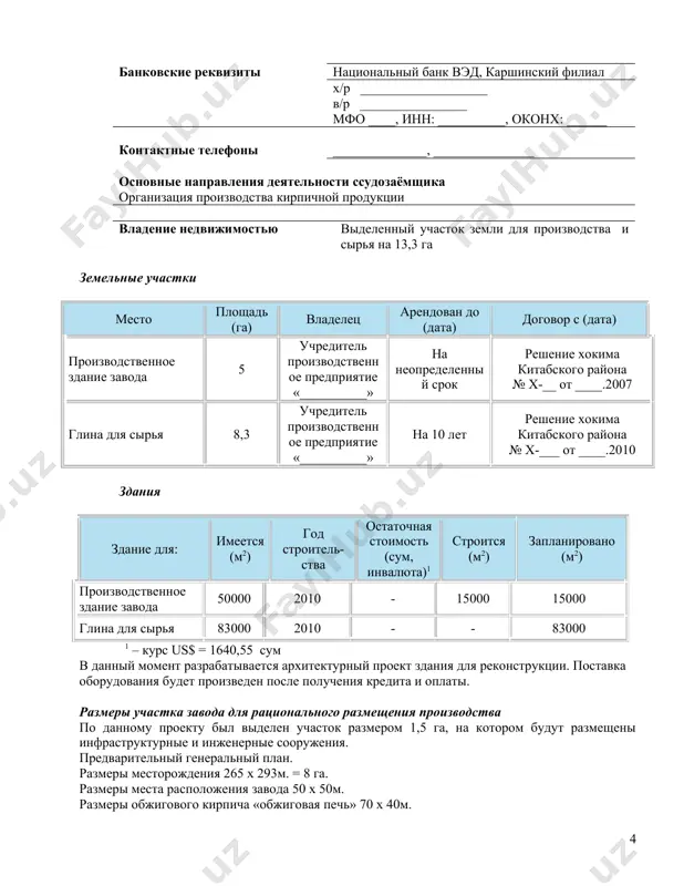 в данный момент разрабатывается архитектурный проект здания для реконструкции. поставка оборудования будет произведен после получения кредита и оплаты. размеры участка завода для рационального размещения производства по данному проекту был выделен участок размером 1,5 га, на котором будут размещены инфраструктурные и инженерные сооружения. предварительный генеральный план. размеры месторождения 265 х 293м. = 8 га. размеры места расположения завода 50 х 50м. размеры обжигового кирпича «обжиговая печь» 70 х 40м. размеры для сушки кирпича 100x100м размеры склада готового продукции 100x100 размер склада топливо угля 40x40 размеры свободного площадки для отгрузки кирпича 100x100 основные экономические данные единица 2011 2012 2013 2014 2015 2016 2017 существующее количество сотрудников человек 40 40 40 40 40 40 40 технически возможная максимальная производственная мощность шт., тн, м2, м3 и т.п. производство кирпича млн.сум 2 540 2 540 2 540 2 540 2 540 2 540 2 540 производство кирпича млн. шт 60 60 60 60 60 60 …