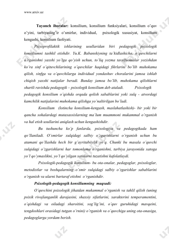 darajasini, shaxsiy sifatlarini, xarakterini temperamentini, o’qishdagi va oiladagi sharoitini, sog’lig’ini, o’quv guruhidagi mavqeini, tengdoshlari orasidagi tutgan o’rnini) o’rganish va o’quvchiga uning ota-onasiga, pedagoglarga yordam berish. psixologik-pedagogik konsilium faqatgina tarbiyasi og’ir o’smirlar uchungina emas, balki individual psixologik xususiyatlarga ko’ra oilasida , o’quv guruhida yoki o’zining ichki qiyinchiliklariga uchragan o’smirlar uchun ham foydalidir. o’smirlarning psixik rivojlanish qonuniyatlari, ularga ta`sir qiluvchi sabablarni o’rganish oilada va ta`lim-tarbiya jarayonida to’g’ri yo’l tutish imkonini beradi. pedagogik konsiliumda psixologning vazifasi - o’quvchi intellektual tarakqiyotini baholashda o’qituvchilarga har xil tomondan yondoshuvga yordamlashishdan iborat. pedagogik konsilium imkoniyatlarini baholashda sub`ektivizmdan holi bo’lishga, ularni ob`ektiv baholash imkonini beradi. lekin, baxtga qarshi o’qituvchilarda u yoki bu haqida o’z fikri bo’ladi, bu fikrlarni o’zgartirish juda qiyin bo’ladi. shuning uchun konsilium natijasi foydali bo’lishi uchun psixolog unga jiddiy tayyorlanishi kerak. psixolog konsiliumda ishtirok etib quyidagi vazifalarni amalga oshiradi: 1. pedagogik jamoa o’quvchi psixik va shaxsiy tavsiyanomalarini turli tomondan ko’rsatish, bunda albatta ijobiy kuchli tomonlarni …