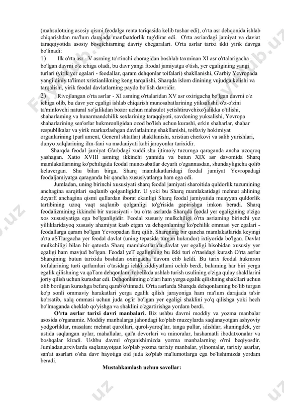 ishlab chiqarish usuli hukmron bo'igan davr tarixi ekanligi. o'rta asrlar tarixi ming yildan ortiqroq davr tarixidir, bu davrda g'arbiy va sharqiy yevropa xalqlari ham, shuningdek, osiyo va shimoliy afrika xalqlari ham o'zlarining ijtimoiy taraqqiyotlarida alohida bir bosqichni – feodalizmni boshlaridan kechirmoqda edilar. feodal jamiyatning qarortopishi, uning gullashi va inqirozga yuz tutishi o'rta asrlar tarixining tub mohiyatini tashkil etadi. feodal ishlab chiqarish usulining negizini o'sha davrdagi ishlab chiqarishning asosiy vositasi bo'lgan yerga feodalning egalik qilishi tashkil etadi. feodal jamiyatning asosiy ishlab chiqaruvchi toifasi dehqonlar bo'lib, ular pomeshchik, ya'ni feodal yerida yashaydilar, uning ruxsatisiz pomeste hududini tashlab chiqib ketishga xaq-huquqi bo'lmay, unga (pomeshchikka) shaxsan krepostnoy qaram holda edilar. krepostnoy dehqonning huquqiy ahvoli qulning ahvolidan birmuncha yaxshi edi. quldordan farq qilib, feodal krepostnoy dehqonni 0' idirishga haqqi yo' q edi. pul rentasiga o'tilishi bilan dehqonni yerga biriktirib qo'yish asta-sekin yo'qola bordi. o'rta esr dehqonining iqtisodiy ahvoli qulning ahvolidan anchagina farq qilar edi. feodal …