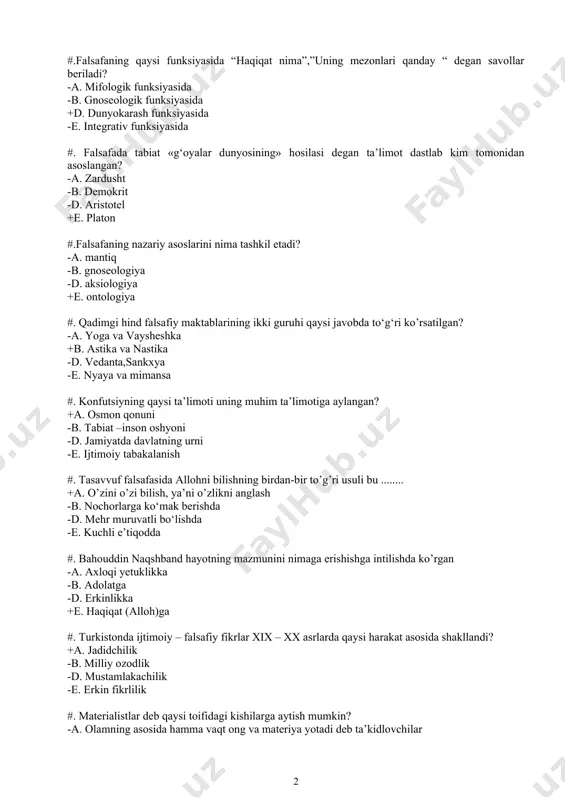 -a. mantiq -b. gnoseologiya -d. aksiologiya +e. ontologiya #. qadimgi hind falsafiy maktablarining ikki guruhi qaysi javobda to‘g‘ri ko’rsatilgan? -a. yoga va vaysheshka +b. astika va nastika -d. vedanta,sankxya -e. nyaya va mimansa #. konfutsiyning qaysi ta’limoti uning muhim ta’limotiga aylangan? +a. osmon qonuni -b. tabiat –inson oshyoni -d. jamiyatda davlatning urni -e. ijtimoiy tabakalanish #. tasavvuf falsafasida allohni bilishning birdan-bir to’g’ri usuli bu ........ +a. o’zini o’zi bilish, ya’ni o’zlikni anglash -b. nochorlarga ko‘mak berishda -d. mehr muruvatli bo‘lishda -e. kuchli e’tiqodda #. bahouddin naqshband hayotning mazmunini nimaga erishishga intilishda ko’rgan -a. axloqi yetuklikka -b. adolatga -d. erkinlikka +e. haqiqat (alloh)ga #. turkistonda ijtimoiy – falsafiy fikrlar xix – xx asrlarda qaysi harakat asosida shakllandi? +a. jadidchilik -b. milliy ozodlik -d. mustamlakachilik -e. erkin fikrlilik #. materialistlar deb qaysi toifidagi kishilarga aytish mumkin? -a. olamning asosida hamma vaqt ong va materiya yotadi deb ta’kidlovchilar -b. ongni birinchi o’ringa quyuvchilar …