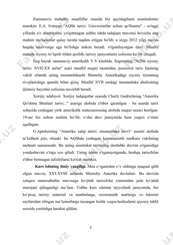 "amerika qo'shma shtatlari tarixi..." asariga alohida e'tibor qaratilgan - bu asarda tarix sohasida yashagan yirik amerikalik mutaxassisning alohida nuqtai nazari berilgan. 19-asr biz uchun muhim boʻlib, oʻsha davr jamiyatida ham yuqori oʻrinni egallagan. g.aptekerning “amerika xalqi tarixi: mustamlaka davri” asarini alohida ta’kidlash joiz, chunki. bu aqshda yashagan kommunistik mafkura vakilining mehnati samarasidir. bu uning mamlakat tarixining dastlabki davrini o'rganishga yondashuvini o'ziga xos qiladi. uning ishini o'rganayotganda, boshqa tarixchilar e'tibor bermagan tafsilotlarni ko'rish mumkin. kurs ishining ilmiy yangiligi. men o‘rganishni o‘z oldimga maqsad qilib olgan mavzu, xvi-xviii asrlarda shimoliy amerika davlatlari. bu davrida xalqaro munosabatlar mavzuiga ko‘plab tarixchilar tomonidan juda ko‘plab murojaat qilinganligi ma’lum. ushbu kurs ishimni tayyorlash jarayonida, biz ko‘proq tarixiy material va manbalarga, xrestomatik asarlarga va internet saytlaridan olingan ma’lumotlarga tayangan holda voqea-hodisalarni qiyosiy tahlil asosida yoritishga harakat qildim. kurs ishining amaliy ahamiyati. kurs ishining amaliy ahamiyati shundaki, jahon tarixidagi bu qisqa davr tarixi, undagi ro‘y bergan ijtimoiy-iqtisodiy va …