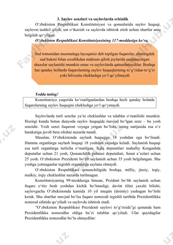 adi. yashirin ovoz berishda ovoz berish natijasi ham ma’lum bo‘lmaydi, shuning uchun fuqarolar qo‘rqmasdan, ikkilanmasdan, shubhalanmasdan o‘zi xohlagan nomzodiga ovoz beradi. saylovda ishtirok etishning erkinligi – fuqarolar saylovlarning hamma jarayonlarida, shuningdek ovoz berishda ham erkin ishtirok etadi. saylov jarayonlarida ishtirok etishiga to‘sqinlik ham qilmaydi, ishtirok etishga, ovoz berishga majbur ham qilinmaydi. oshkoralik ham saylov huquqining muhim prinsipidandir. saylovlarni barcha jarayonlari oshkora o‘tadi. ommaviy axborot vositalarida saylov jarayonlari bo‘yicha muntazam ma’lumotlar berib boriladi. 3. saylov senzlari va saylovlarda erkinlik o‘zbekiston respublikasi konstitutsiyasi va qonunlarida saylov huquqi, saylovni tashkil qilish, uni o‘tkazish va saylovda ishtirok etish uchun shartlar aniq belgilab qo‘yilgan. o‘zbekiston respublikasi konstitutsiyasining 117-moddasiga ko‘ra, yodda tuting! konstitutsiya yuqorida ko‘rsatilganlardan boshqa hech qanday holatda fuqarolarning saylov huquqini cheklashga yo‘l qo‘ymaydi. saylovlarda turli senzlar ya’ni cheklashlar va talablar o‘rnatilishi mumkin. hozirgi kunda butun dunyoda saylov huquqida mavjud bo‘lgan senz – bu yosh senzidir. yosh senzi fuqaroni voyaga yetgan bo‘lishi, uning natijasida esa …