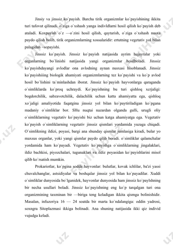 inssiz ko`paylshning bir necha usullari boladi. jinssiz ko`payishning eng ko`p tarqalgan turi ona organizmining taxminan bir —biriga teng keladigan ikkita qismga bolinishidir. masalan, infuzoriya 16 — 24 soatda bir marta ko`ndalangiga: oddin yadrosi, soxngra sitoplazmasi ikkiga bolinadi. ana shuning natijasida ikki qiz individ vujudga keladi. parazitlik qilib yashovchi sodda hayvonlar hamda sdoralilarning ko`payishi o`ziga xos bolib, spora hosil qilipsh yoki shizogoniya deyiladi. triponasomalar uzunasiga bolinadi. hayvonlarning jinssiz ko`payishining boshqa bir turi marjon poliplarda kurtaklanishdir. chuchuk suv buluti, bodyagalarda ichki kurtaklanish (gemulalar deyiladi) bolib o`tadi, qishda ona organizm halok bolib ketadi va gemulalardan ko`klamda yosh bulutlar vujudga keladi. kurtaklanib ko`payishda ona organizmidan ajralmay qolishi va koloniyalar hosil bolishiga olib keladi. jinssiz ko`payish ko`pincha bir hujayrali zoosporalar yordamida amalga oshadi. spora grekcha—u r u g' ma`nosini bildiradi, «zoo» esa hayvon degan ma`noni beradi. sporalar yoki zoosporalar ona hujayraning maxsus hujayrasidan hosil boladi. ular spora hosil qilsa — sporalar, zoospora hosil qilsa, zoospora …