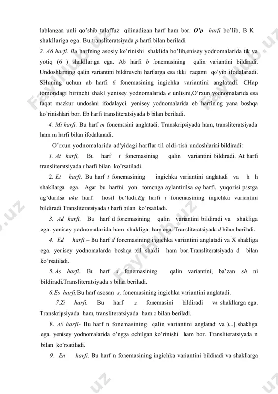nomalarida ham shakliga ham ega. transliteratsiyada d bilan beriladi. 4. ed harfi – bu harf d fonemasining ingichka variantini anglatadi va x shakliga ega. yenisey yodnomalarda boshqa xil shakli ham bor.transliteratsiyada d bilan ko’rsatiladi. 5. as harfi. bu harf s fonemasining qalin variantini, ba’zan sh ni bildiradi.transliteratsiyada s bilan beriladi. 6.es harfi.bu harf asosan s. fonemasining ingichka variantini anglatadi. 7.zi harfi. bu harf z fonemasini bildiradi va shakllarga ega. transkripsiyada ham, transliteratsiyada ham z bilan beriladi. 8. an harfi- bu harf n fonemasining qalin variantini anglatadi va )...] shakliga ega. yenisey yodnomalarida o’ngga ochilgan ko’rinishi ham bor. transliteratsiyada n bilan ko’rsatiladi. 9. en harfi. bu harf n fonemasining ingichka variantini bildiradi va shakllarga ega. transliteratsiyada n harfi bilan ifodalanadi. 10.ar harfi.bu harf r fonemasining qalin variantini ifodalaydi va shakllarga ega.. ar harfi yon tomonga ag’darilsa arfi \osil bo’ladi. ar uku harfi, ost-ust holatda aq transliteratsiyada r bilan yoziladi. uyg’ur yozuvi. …