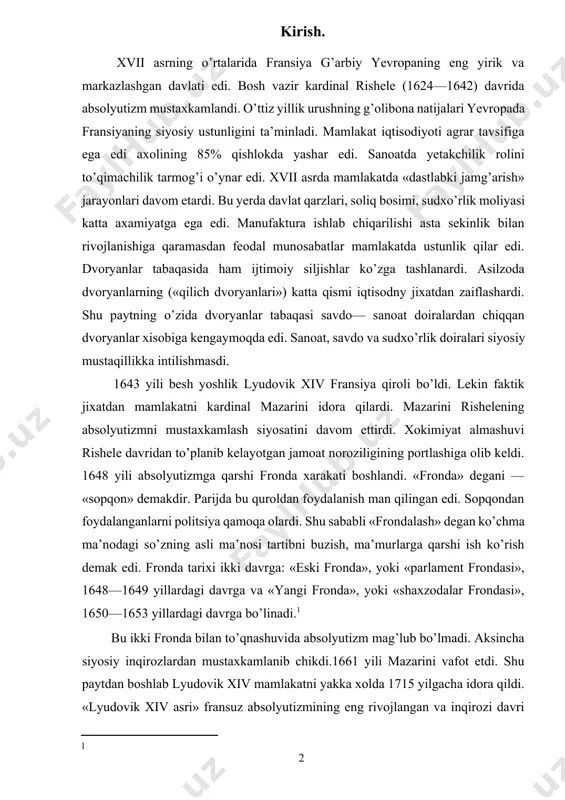 ondalash» degan ko’chma ma’nodagi so’zning asli ma’nosi tartibni buzish, ma’murlarga qarshi ish ko’rish demak edi. fronda tarixi ikki davrga: «eski fronda», yoki «parlament frondasi», 1648—1649 yillardagi davrga va «yangi fronda», yoki «shaxzodalar frondasi», 1650—1653 yillardagi davrga bo’linadi.[footnoteref:1] [1: ] bu ikki fronda bilan to’qnashuvida absolyutizm mag’lub bo’lmadi. aksincha siyosiy inqirozlardan mustaxkamlanib chikdi.1661 yili mazarini vafot etdi. shu paytdan boshlab lyudovik xiv mamlakatni yakka xolda 1715 yilgacha idora qildi. «lyudovik xiv asri» fransuz absolyutizmining eng rivojlangan va inqirozi davri edi. lyudovik xiv davrida qirol xokimiyati va davlat markazlashuvi kuchaydi. xarbiy isloxotlar armiyaning jangovor tayyorgarligi va intizomini oshirdi. xvii asrning ikkinchi yarmida mamlakatning moliyaviy va xarbiy — siyosiy qudratini oshirish maqsadida davlatning xo’jalik xayotiga aralashuvi kuchaydi. ayniqsa, bu maqsadlarga moliya vaziri kolber tomonidan 1665—1683 yillarda olib borilgan merkantalizm siyosati to’g’ri kelardi. dengiz orti va mustamlakalarda savdoni faollashtirish uchun davlat ishtirokida monopol savdo kompaniyalari tuzildi: ost—indiya, vest—indiya, levantiya kompaniyalari. flot qurilishiga moliya ajratilar …