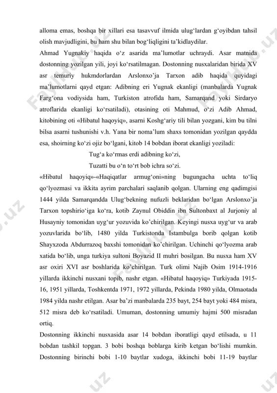 tilga olgan kishi bu alloma emas, boshqa bir xillari esa tasavvuf ilmida ulug‘lardan g‘oyibdan tahsil olish mavjudligini, bu ham shu bilan bog‘liqligini ta’kidlaydilar. ahmad yugnakiy haqida o‘z asarida ma’lumotlar uchraydi. asar matnida dostonning yozilgan yili, joyi ko‘rsatilmagan. dostonning nusxalaridan birida xv asr tеmuriy hukmdorlardan arslonxo’ja tarxon adib haqida quyidagi ma’lumotlarni qayd etgan: adibning еri yugnak ekanligi (manbalarda yugnak farg‘ona vodiysida ham, turkiston atrofida ham, samarqand yoki sirdaryo atroflarida ekanligi ko‘rsatiladi), otasining oti mahmud, o‘zi adib ahmad, kitobining oti «hibatul haqoyiq», asarni koshg‘ariy tili bilan yozgani, kim bu tilni bilsa asarni tushunishi v.h. yana bir noma’lum shaxs tomonidan yozilgan qaydda esa, shoirning ko‘zi ojiz bo‘lgani, kitob 14 bobdan iborat ekanligi yoziladi: tug‘a ko‘rmas erdi adibning ko‘zi, tuzatti bu o‘n to‘rt bob ichra so‘zi. «hibatul haqoyiq»-«haqiqatlar armug‘oni»ning bugungacha uchta to‘liq qo‘lyozmasi va ikkita ayrim parchalari saqlanib qolgan. ularning eng qadimgisi 1444 yilda samarqandda ulug‘bеkning nufuzli bеklaridan bo‘lgan arslonxo’ja tarxon topshirio‘iga ko‘ra, kotib …