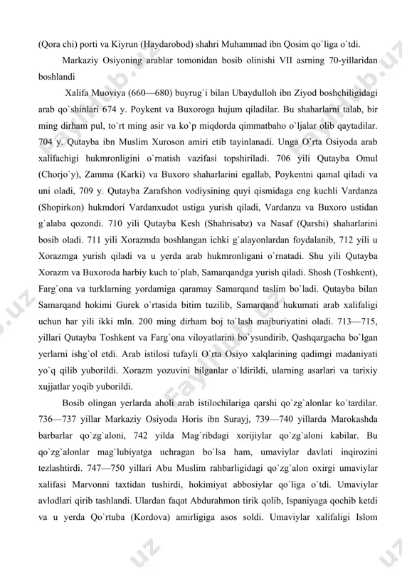gan yerlarni ishg`ol etdi. arab istilosi tufayli o`rta osiyo xalqlarining qadimgi madaniyati yo`q qilib yuborildi. xorazm yozuvini bilganlar o`ldirildi, ularning asarlari va tarixiy xujjatlar yoqib yuborildi. bosib olingan yerlarda aholi arab istilochilariga qarshi qo`zg`alonlar ko`tardilar. 736—737 yillar markaziy osiyoda horis ibn surayj, 739—740 yillarda marokashda barbarlar qo`zg`aloni, 742 yilda mag`ribdagi xorijiylar qo`zg`aloni kabilar. bu qo`zg`alonlar mag`lubiyatga uchragan bo`lsa ham, umaviylar davlati inqirozini tezlashtirdi. 747—750 yillari abu muslim rahbarligidagi qo`zg`alon oxirgi umaviylar xalifasi marvonni taxtidan tushirdi, hokimiyat abbosiylar qo`liga o`tdi. umaviylar avlodlari qirib tashlandi. ulardan faqat abdurahmon tirik qolib, ispaniyaga qochib ketdi va u yerda qo`rtuba (kordova) amirligiga asos soldi. umaviylar xalifaligi islom an`anasida zo`ravonlik bilan davlatni qo`lga olgan. xalifalar, umar ii dan boshqasi, islomning to`g`ri yo`lini buzib hukm yuritgan shaxslar deb qoralanadi va abbosiylarning taxtga chiqishi islomiy hokimiyatning qayta tiklanishi deb ta`riflanadi. besh yuz yil hukm surgan arab xalifalari sulolasi. bu sulolaga muhammad (s.a.v) amakisi avlodlaridan abulabbos as-saffoh asos solgan …