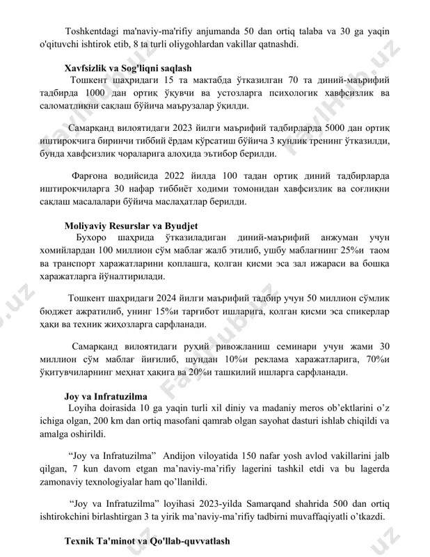 ига биринчи тиббий ёрдам кўрсатиш бўйича 3 кунлик тренинг ўтказилди, бунда хавфсизлик чораларига алоҳида эътибор берилди. фарғона водийсида 2022 йилда 100 тадан ортиқ диний тадбирларда иштирокчиларга 30 нафар тиббиёт ходими томонидан хавфсизлик ва соғлиқни сақлаш масалалари бўйича маслаҳатлар берилди. moliyaviy resurslar va byudjet бухоро шаҳрида ўтказиладиган диний-маърифий анжуман учун хомийлардан 100 миллион сўм маблағ жалб этилиб, ушбу маблағнинг 25%и таом ва транспорт харажатларини қоплашга, қолган қисми эса зал ижараси ва бошқа харажатларга йўналтирилади. тошкент шаҳридаги 2024 йилги маърифий тадбир учун 50 миллион сўмлик бюджет ажратилиб, унинг 15%и тарғибот ишларига, қолган қисми эса спикерлар ҳақи ва техник жиҳозларга сарфланади. самарқанд вилоятидаги руҳий ривожланиш семинари учун жами 30 миллион сўм маблағ йиғилиб, шундан 10%и реклама харажатларига, 70%и ўқитувчиларнинг меҳнат ҳақига ва 20%и ташкилий ишларга сарфланади. joy va infratuzilma loyiha doirasida 10 ga yaqin turli xil diniy va madaniy meros ob’ektlarini o’z ichiga olgan, 200 km dan ortiq masofani qamrab olgan sayohat dasturi …