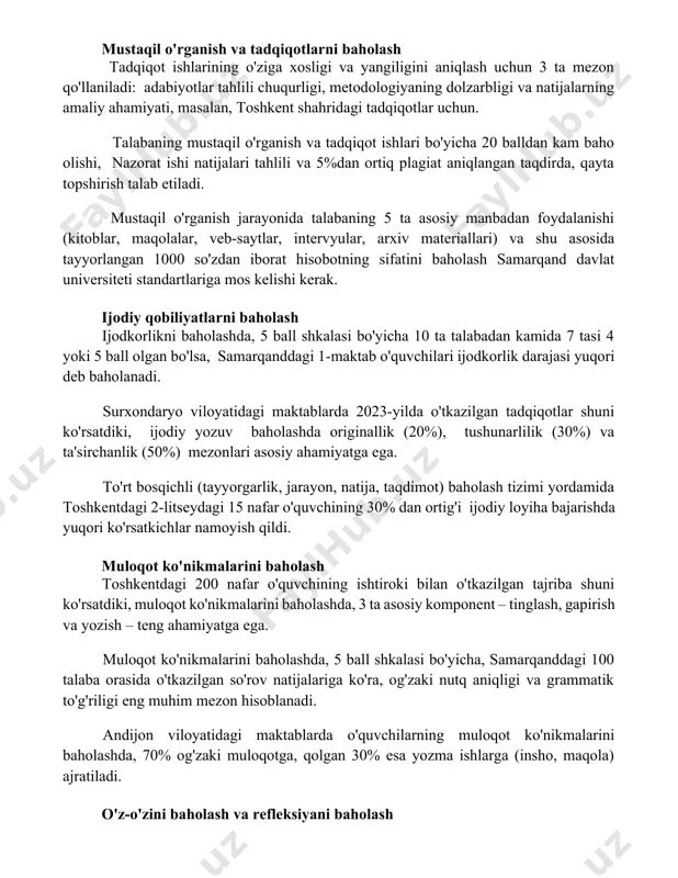 hun. talabaning mustaqil o'rganish va tadqiqot ishlari bo'yicha 20 balldan kam baho olishi, nazorat ishi natijalari tahlili va 5%dan ortiq plagiat aniqlangan taqdirda, qayta topshirish talab etiladi. mustaqil o'rganish jarayonida talabaning 5 ta asosiy manbadan foydalanishi (kitoblar, maqolalar, veb-saytlar, intervyular, arxiv materiallari) va shu asosida tayyorlangan 1000 so'zdan iborat hisobotning sifatini baholash samarqand davlat universiteti standartlariga mos kelishi kerak. ijodiy qobiliyatlarni baholash ijodkorlikni baholashda, 5 ball shkalasi bo'yicha 10 ta talabadan kamida 7 tasi 4 yoki 5 ball olgan bo'lsa, samarqanddagi 1-maktab o'quvchilari ijodkorlik darajasi yuqori deb baholanadi. surxondaryo viloyatidagi maktablarda 2023-yilda o'tkazilgan tadqiqotlar shuni ko'rsatdiki, ijodiy yozuv baholashda originallik (20%), tushunarlilik (30%) va ta'sirchanlik (50%) mezonlari asosiy ahamiyatga ega. to'rt bosqichli (tayyorgarlik, jarayon, natija, taqdimot) baholash tizimi yordamida toshkentdagi 2-litseydagi 15 nafar o'quvchining 30% dan ortig'i ijodiy loyiha bajarishda yuqori ko'rsatkichlar namoyish qildi. muloqot ko'nikmalarini baholash toshkentdagi 200 nafar o'quvchining ishtiroki bilan o'tkazilgan tajriba shuni ko'rsatdiki, muloqot ko'nikmalarini baholashda, …