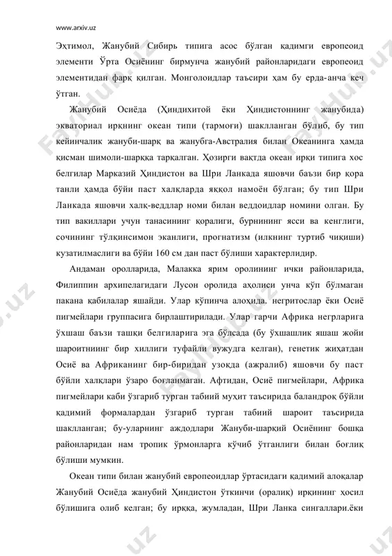 ман оролларида, малакка ярим оролининг ички районларида, филиппин архипелагидаги лусон оролида аҳолиси унча кўп бўлмаган пакана қабилалар яшайди. улар кўпинча алоҳида. негритослар ёки осиё пигмейлари группасига бирлаштирилади. улар гарчи африка негрларига ўхшаш баъзи ташқи белгиларига эга бўлсада (бу ўхшашлик яшаш жойи шароитниинг бир хиллиги туфайли вужудга келган), генетик жиҳатдан осиё ва африканинг бир-биридан узоқда (ажралиб) яшовчи бу паст бўйли халқлари ўзаро боғланмаган. афтидан, осиё пигмейлари, африка пигмейлари каби ўзгариб турган табиий муҳит таъсирида баландроқ бўйли қадимий формалардан ўзгариб турган табиий шароит таъсирида шаклланган; бу-уларнинг аждодлари жануби-шарқий осиёнинг бошқа районларидан нам тропик ўрмонларга кўчиб ўтганлиги билан боғлиқ бўлиши мумкин. океан типи билан жанубий европеоидлар ўртасидаги қадимий алоқалар жанубий осиёда жанубий ҳиндистон ўткинчи (оралиқ) ирқининг ҳосил бўлишига олиб келган; бу ирққа, жумладан, шри ланка сингаллари.ёки ҳиндистон яриморолининг жанубий қисмидаги баъзи халқлар киради. бу ирқ вакиллари учун танаси, сочи ва кўзининг қоралиги, бироқ юз тузилишининг европеоидлар сингари нозик эканлиги характерлидир. бироқ шуни ҳам …