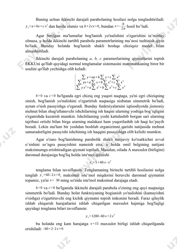 ijani maksimumga erishtiradigan qiymati topiladi. masalan, oilada a maxsulot (birligini) daromad darajasiga bog'liq holda iste'mol qilinishi tenglama bilan tavsiflansin. tenglamaning birinchi tartibli hosilasini nolga tenglab , maksimal iste’mol miqdorini beruvchi daromad qiymatini topamiz, ya'ni ming so'mda iste'mol maksimal darajaga etadi. va bo'lganida ikkinchi darajali parabola o'zining eng quyi nuqtasiga simmetrik bo'ladi. bunday holat funktsiyaning bogianish yo'nalishini (kamayishni o'sishga) o'zgartiruvchi eng kichik qiymatni topish imkonini beradi. faraz qilaylik ishlab chiqarish harajatlarini ishlab chiqarilgan maxsulot hajmiga bog'liqligi quyidagi tenglama bilari tavsiflansin: bu holatda eng kam harajatga maxsulot birligi ishlab chiqarilganda erishiladi: ikkinchi tartibli parabola egri chizig'i simmetrik bo’lganligi sababli u aniq tadqiqotlarda har doim ham qo’lanilavermaydi. tadqiqotchi ko'pincha parabolaning to'liq shakli bilan emas balki, uning ayrim segmentidan foydalanib ish yuritadi. parabolik bog'lanishning parametrlari har doim ham mantiqqa ega bo’lavermaydi, shuning uchun bog'lanish grafigi ikkinchi tartibli parabolani aniq ifodalamasa, u boshqa chiziqsiz funktsiyaga almashtiriladi, masalan darajali funktsiyaga. ikkinchi tartibli parabola ko'proq qishloq xo'jaligida …