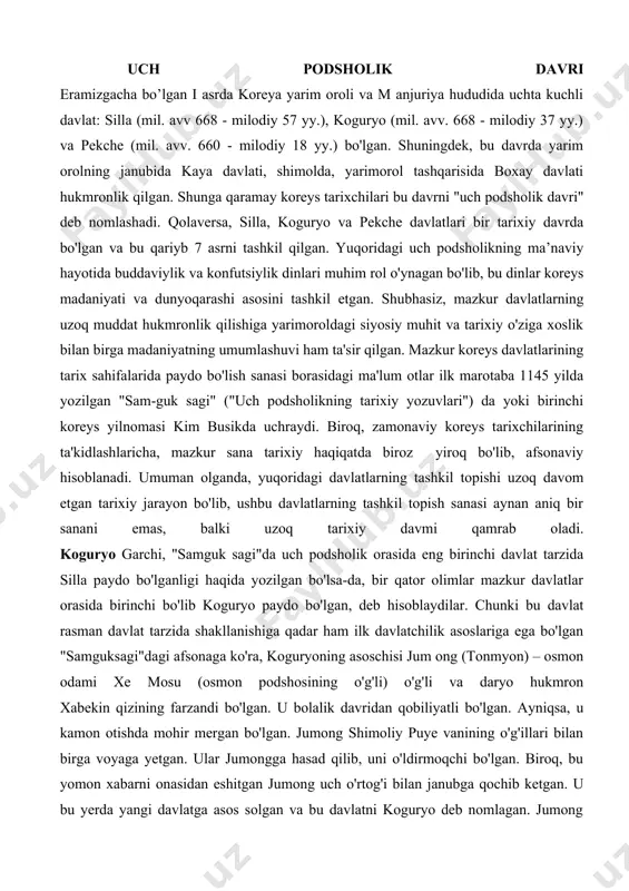 'och tasviri va guruchli idishi ham dafn qilingan. koreyslarda, ayniqsa, yuqori tabaqa vakillari orasida xitoy madaniyatining ta'siri bo'lgan. chunonchi, okcho va yedagi urug' sardorlarida "xou " nomli xitoy unvoni bo'!gan. "uch xan" sulolasidan bo'lganlar xitoycha liboslar kiyishgan. ayniqsa, lolan (annan)da xitoyning ta'siri kuchli bo'lgan. 0'z navbatida, bu davrda koreys qabilalari xitoy viloyatlariga qarshi kurashgan va eramizgacha bo'lgan 82 yili ulardan ikkitasi - chenfan va lintunga barham berilgan. bu davrda "uch xan"larda ham xitoylar bilan kurash davom etgan. 313 yili barcha xitoy viloyatlarining hukmronligiga barham berilgan bu yangi koreys davlatchiligi shakllanishiga asos bo’lgan . uch podsholik davri eramizgacha bo’lgan i asrda koreya yarim oroli va m anjuriya hududida uchta kuchli davlat: silla (mil. avv 668 - milodiy 57 yy.), koguryo (mil. avv. 668 - milodiy 37 yy.) va pekche (mil. avv. 660 - milodiy 18 yy.) bo'lgan. shuningdek, bu davrda yarim orolning janubida kaya davlati, shimolda, yarimorol tashqarisida boxay davlati hukmronlik …