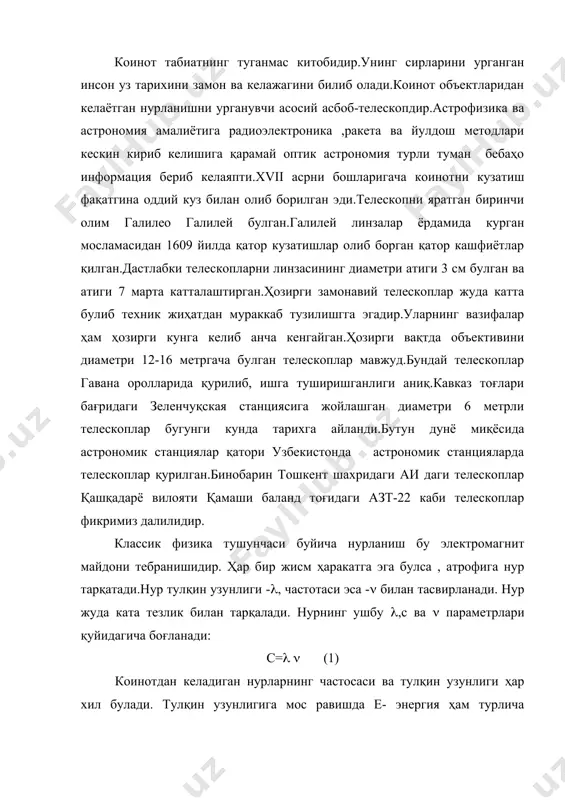алилидир. классик физика тушунчаси буйича нурланиш бу электромагнит майдони тебранишидир. ҳар бир жисм ҳаракатга эга булса , атрофига нур тарқатади.нур тулқин узунлиги -(, частотаси эса -( билан тасвирланади. нур жуда ката тезлик билан тарқалади. нурнинг ушбу (,с ва ( параметрлари қуйидагича боғланади: с=( ( (1) коинотдан келадиган нурларнинг частосаси ва тулқин узунлиги ҳар хил булади. тулқин узунлигига мос равишда е- энергия ҳам турлича булади.тулқин узунлиги (=10-14 м дан (= 10-12 м гача гамма нурлар.тулқин узунлиги (= 10-3 м дан каттаси радиотулқинлар. куз курадиган оптик диапазони атиги 3,8 10-5дан 7,5 10-5 гача, демак электромагнит тулқинлар шкаласи 10-14 дан то 2000 м гача булса , одам кузи бир қисмини куради, холос.телескоплар ана шу диапазондаги моддалар хусусияти ёрдамида оптик нурларни йиғиб беради.астрономик объектлар узаро жойлашгани учун улардан асосан параллел нурлар телескопга етиб келади. оптикадан маълумки, нур бир муҳитдан иккинчи муҳитга утганда уларнинг синдириш курсатгичи n1 ва n2 булса, тушиш бурчаги i1 синиш бурчаги …