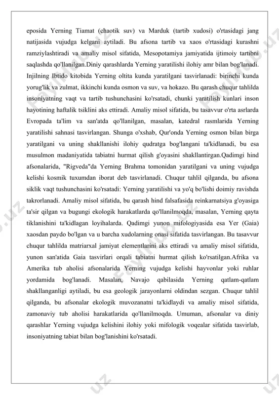 adimgi hind afsonalarida, "rigveda"da yerning brahma tomonidan yaratilgani va uning vujudga kelishi kosmik tuxumdan iborat deb tasvirlanadi. chuqur tahlil qilganda, bu afsona siklik vaqt tushunchasini ko'rsatadi: yerning yaratilishi va yo'q bo'lishi doimiy ravishda takrorlanadi. amaliy misol sifatida, bu qarash hind falsafasida reinkarnatsiya g'oyasiga ta'sir qilgan va bugungi ekologik harakatlarda qo'llanilmoqda, masalan, yerning qayta tiklanishini ta'kidlagan loyihalarda. qadimgi yunon mifologiyasida esa yer (gaia) xaosdan paydo bo'lgan va u barcha xudolarning onasi sifatida tasvirlangan. bu tasavvur chuqur tahlilda matriarxal jamiyat elementlarini aks ettiradi va amaliy misol sifatida, yunon san'atida gaia tasvirlari orqali tabiatni hurmat qilish ko'rsatilgan.afrika va amerika tub aholisi afsonalarida yerning vujudga kelishi hayvonlar yoki ruhlar yordamida bog'lanadi. masalan, navajo qabilasida yerning qatlam-qatlam shakllanganligi aytiladi, bu esa geologik jarayonlarni oldindan sezgan. chuqur tahlil qilganda, bu afsonalar ekologik muvozanatni ta'kidlaydi va amaliy misol sifatida, zamonaviy tub aholisi harakatlarida qo'llanilmoqda. umuman, afsonalar va diniy qarashlar yerning vujudga kelishini ilohiy yoki mifologik voqealar sifatida …