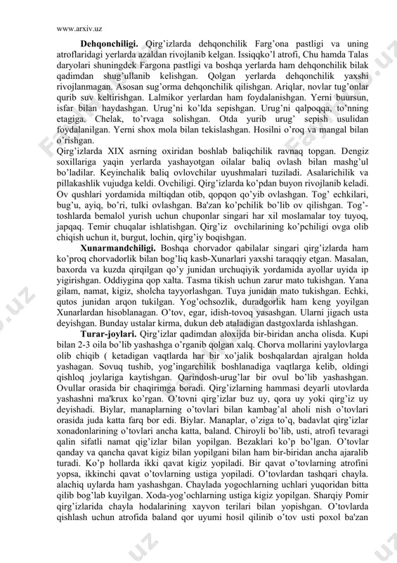 n chuponlar singari har xil moslamalar toy tuyoq, japqaq. tеmir chuqalar ishlatishgan. qirg’iz ovchilarining ko’pchiligi ovga olib chiqish uchun it, burgut, lochin, qirg’iy boqishgan. xunarmandchiligi. boshqa chorvador qabilalar singari qirg’izlarda ham ko’proq chorvadorlik bilan bog’liq kasb-xunarlari yaxshi taraqqiy etgan. masalan, baxorda va kuzda qirqilgan qo’y junidan urchuqiyik yordamida ayollar uyida ip yigirishgan. oddiygina qop xalta. tasma tikish uchun zarur mato tukishgan. yana gilam, namat, kigiz, sholcha tayyorlashgan. tuya junidan mato tukishgan. echki, qutos junidan arqon tukilgan. yog’ochsozlik, duradgorlik ham kеng yoyilgan xunarlardan hisoblanagan. o’tov, egar, idish-tovoq yasashgan. ularni jigach usta dеyishgan. bunday ustalar kirma, dukun dеb ataladigan dastgoxlarda ishlashgan. turar-joylari. qirg’izlar qadimdan aloxijda bir-biridan ancha olisda. kupi bilan 2-3 oila bo’lib yashashga o’rganib qolgan xalq. chorva mollarini yaylovlarga olib chiqib ( kеtadigan vaqtlarda har bir xo’jalik boshqalardan ajralgan holda yashagan. sovuq tushib, yog’ingarchilik boshlanadiga vaqtlarga kеlib, oldingi qishloq joylariga kaytishgan. qarindosh-urug’lar bir ovul bo’lib yashashgan. ovullar orasida bir chaqirimga boradi. …