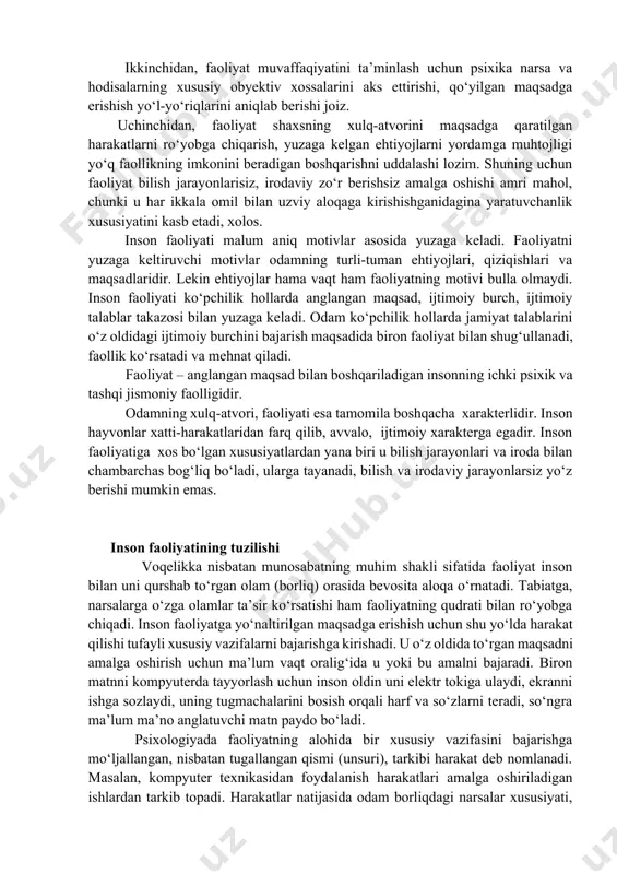 otuvchi tayyorlash ma’sulligi bilan uyg‘unlashib ketadi. modomiki shunday ekan, odam nima uchun bunday yo‘sinda xatti – harakat amalga oshirgani, uning nimani ko‘zlab ish qilayotgani mos kelmaydi, chunki uni faolikka undovchi turtki, xohish – istak bilan faoliyatni yo‘naltiruvchi aniq maqsad o‘zaro mutanosib emas. binobarin, faoliyat faollik manbai hisoblanmish ehtiyoj sifatiga yuzaga kelgan tarzda faollikning yo‘naltiruvchisi tariqasidagi anglanilgan maqsad bilan idora qilinadi. ikkinchidan, faoliyat muvaffaqiyatini ta’minlash uchun psixika narsa va hodisalarning xususiy obyektiv xossalarini aks ettirishi, qo‘yilgan maqsadga erishish yo‘l-yo‘riqlarini aniqlab berishi joiz. uchinchidan, faoliyat shaxsning xulq-atvorini maqsadga qaratilgan harakatlarni ro‘yobga chiqarish, yuzaga kelgan ehtiyojlarni yordamga muhtojligi yo‘q faollikning imkonini beradigan boshqarishni uddalashi lozim. shuning uchun faoliyat bilish jarayonlarisiz, irodaviy zo‘r berishsiz amalga oshishi amri mahol, chunki u har ikkala omil bilan uzviy aloqaga kirishishganidagina yaratuvchanlik xususiyatini kasb etadi, xolos. inson faoliyati malum aniq motivlar asosida yuzaga keladi. faoliyatni yuzaga keltiruvchi motivlar odamning turli-tuman ehtiyojlari, qiziqishlari va maqsadlaridir. lekin ehtiyojlar hama vaqt …