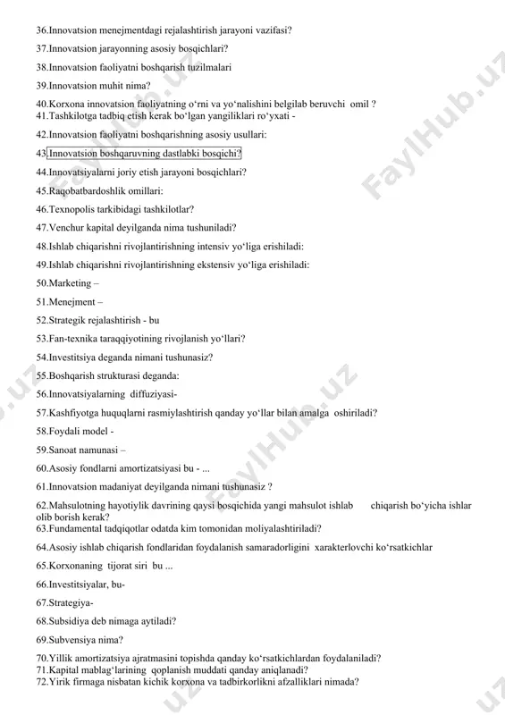 strategiyasi qanday xarakterga ega? 36.innovatsion menejmentdagi rejalashtirish jarayoni vazifasi? 37.innovatsion jarayonning asosiy bosqichlari? 38.innovatsion faoliyatni boshqarish tuzilmalari 39.innovatsion muhit nima? 40.korxona innovatsion faoliyatning o‘rni va yo‘nalishini belgilab beruvchi omil ? 41.tashkilotga tadbiq etish kerak bo‘lgan yangiliklari ro‘yxati - 42.innovatsion faoliyatni boshqarishning asosiy usullari: 43.innovatsion boshqaruvning dastlabki bosqichi? 44.innovatsiyalarni joriy etish jarayoni bosqichlari? 45.raqobatbardoshlik omillari: 46.texnopolis tarkibidagi tashkilotlar? 47.venchur kapital deyilganda nima tushuniladi? 48.ishlab chiqarishni rivojlantirishning intensiv yo‘liga erishiladi: 49.ishlab chiqarishni rivojlantirishning ekstensiv yo‘liga erishiladi: 50.marketing – 51.menejment – 52.strategik rejalashtirish - bu 53.fan-texnika taraqqiyotining rivojlanish yo‘llari? 54.investitsiya deganda nimani tushunasiz? 55.boshqarish strukturasi deganda: 56.innovatsiyalarning diffuziyasi- 57.kashfiyotga huquqlarni rasmiylashtirish qanday yo‘llar bilan amalga oshiriladi? 58.foydali model - 59.sanoat namunasi – 60.asosiy fondlarni amortizatsiyasi bu - ... 61.innovatsion madaniyat deyilganda nimani tushunasiz ? 62.mahsulotning hayotiylik davrining qaysi bosqichida yangi mahsulot ishlab chiqarish bo‘yicha ishlar olib borish kerak? 63.fundamental tadqiqotlar odatda kim tomonidan moliyalashtiriladi? 64.asosiy ishlab chiqarish fondlaridan foydalanish samaradorligini xarakterlovchi ko‘rsatkichlar 65.korxonaning …