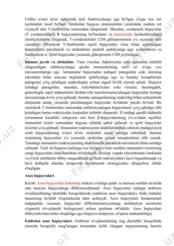 moddalari-regulyatorlar yordamida bir-biri va tananing boshqa hujayralari bilan aloqa qiladigan maxsus hujayralar tomonidan ta'minlanadi. immun tizimining sitotoksik t-hujayralari nafaqat patogenlarni, balki o'zlarining zararlangan hujayralarini (apoptoz), shu jumladan saraton hujayralarini ham taniy oladi. transplantatsiya paytida begona to'qimalarni rad etishda t hujayralari ham ishtirok etadi. immun tizimining genetik jihatdan dasturlashtirilgan xilma-xilligi va o'zgaruvchanligi o'zgaruvchan atrof-muhit sharoitlariga moslashishga imkon beradi. immunitet tizimining ishlashidagi buzilishlar turli patologiyalarga, jumladan immunitet tanqisligi, allergiya, otoimmun kasalliklarga olib keladi. ko'pgina moddalar (sitokinlar, o'sish omillari va boshqalar) immunitet tizimini tartibga solishda ishtirok etadi, ba'zilari allaqachon rekombinant mahsulotlar sifatida mavjud. hozirda ularning terapevtik qo'llanilishi o'rganilmoqda. immunitet tizimining hujayralari. suyak iligi gematopoetik asos hujayralarini ishlab chiqaradi, keyin ular miyeloid yoki limfatik asos hujayralariga differensiyalanadi. miyeloid asos hujayralari trombotsitlar, granulotsitlar va makrofaglarni hosil qiladi, limfatik o'zak hujayralaridan limfotsitlar hosil bo'lib, qon va limfa tizimiga kiradi. sog'lom kattalar tanasida antigenler bilan hali aloqa qilmagan 1012 ga yaqin "sodda" limfotsitlar mavjud. bunday hujayralar antigen …