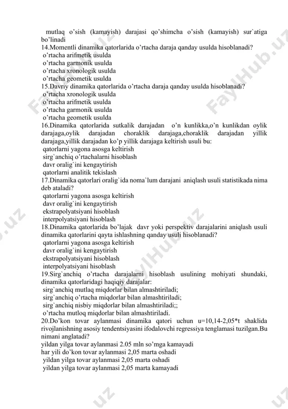 daraja qanday usulda hisoblanadi? o’rtacha arifmetik usulda o’rtacha garmonik usulda o’rtacha xronologik usulda o’rtacha geometik usulda 15.davriy dinamika qatorlarida o’rtacha daraja qanday usulda hisoblanadi? o’rtacha xronologik usulda o’rtacha arifmetik usulda o’rtacha garmonik usulda o’rtacha geometik usulda 16.dinamika qatorlarida sutkalik darajadan o’n kunlikka,o’n kunlikdan oylik darajaga,oylik darajadan choraklik darajaga,choraklik darajadan yillik darajaga,yillik darajadan ko’p yillik darajaga keltirish usuli bu: qatorlarni yagona asosga keltirish sirg`anchiq o’rtachalarni hisoblash davr oralig`ini kengaytirish qatorlarni analitik tekislash 17.dinamika qatorlari oralig`ida noma`lum darajani aniqlash usuli statistikada nima deb ataladi? qatorlarni yagona asosga keltirish davr oralig`ini kengaytirish ekstrapolyatsiyani hisoblash interpolyatsiyani hisoblash 18.dinamika qatorlarida bo’lajak davr yoki perspektiv darajalarini aniqlash usuli dinamika qatorlarini qayta ishlashning qanday usuli hisoblanadi? qatorlarni yagona asosga keltirish davr oralig`ini kengaytirish ekstrapolyatsiyani hisoblash interpolyatsiyani hisoblash 19.sirg`anchiq o’rtacha darajalarni hisoblash usulining mohiyati shundaki, dinamika qatorlaridagi haqiqiy darajalar: sirg`anchiq mutlaq miqdorlar bilan almashtiriladi; sirg`anchiq o’rtacha miqdorlar bilan almashtiriladi; sirg`anchiq nisbiy miqdorlar bilan almashtiriladi;; o’rtacha mutloq miqdorlar bilan …