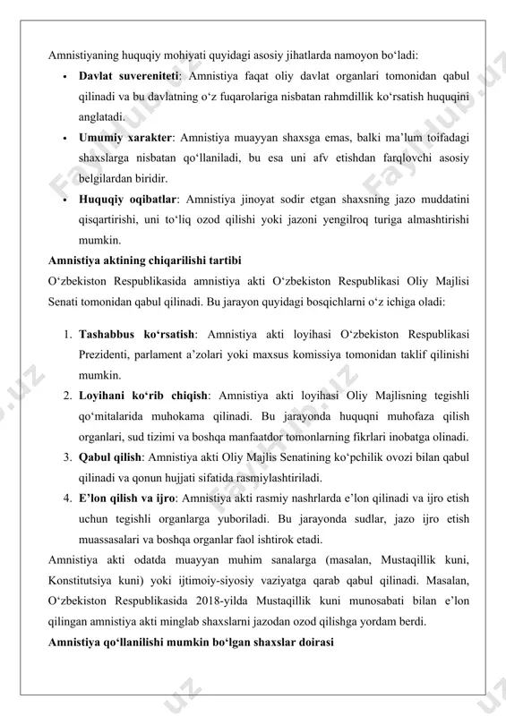 sudlar, jazo ijro etish muassasalari va boshqa organlar faol ishtirok etadi. amnistiya akti odatda muayyan muhim sanalarga (masalan, mustaqillik kuni, konstitutsiya kuni) yoki ijtimoiy-siyosiy vaziyatga qarab qabul qilinadi. masalan, o‘zbekiston respublikasida 2018-yilda mustaqillik kuni munosabati bilan e’lon qilingan amnistiya akti minglab shaxslarni jazodan ozod qilishga yordam berdi. amnistiya qo‘llanilishi mumkin bo‘lgan shaxslar doirasi amnistiya akti muayyan toifadagi shaxslarga qo‘llaniladi. ushbu toifalar amnistiya aktida aniq belgilab qo‘yiladi va odatda quyidagilarni o‘z ichiga oladi: · voyaga yetmaganlar: 18 yoshdan kichik shaxslar ko‘pincha amnistiyaning asosiy obyektlari hisoblanadi, chunki ularning reabilitatsiyasi va jamiyatga qayta integratsiyalashuvi muhim hisoblanadi. · ayollar: ayniqsa, homilador ayollar, kichik yoshdagi farzandlari bor ayollar yoki keksa yoshdagi ayollar amnistiyadan foydalanish huquqiga ega bo‘lishi mumkin. · keksa yoshdagilar: 60 yoshdan oshgan shaxslar ko‘pincha amnistiya doirasiga kiritiladi. · og‘ir jinoyat sodir etmagan shaxslar: kamroq og‘ir jinoyatlar (masalan, iqtisodiy jinoyatlar yoki ehtiyotsizlik tufayli sodir etilgan jinoyatlar) bilan bog‘liq shaxslar amnistiyadan foydalanish imkoniyatiga ega. · …