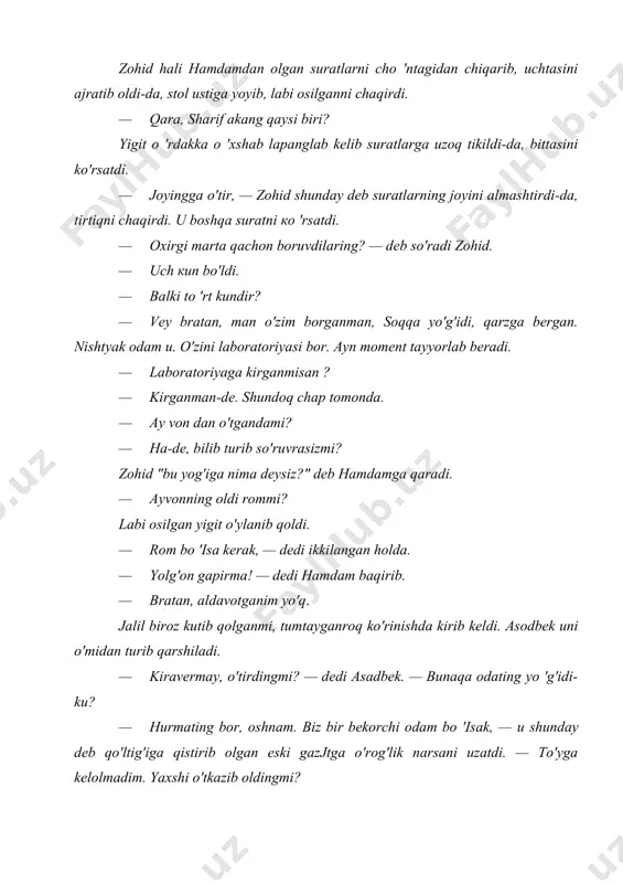 qni chaqirdi. u boshqa suratni ко 'rsatdi. · oxirgi marta qachon boruvdilaring? — deb so'radi zo​hid. · uch кип bo'ldi. · balki to 'rt kundir? — vey bratan, man o'zim borganman, soqqa yo'g'idi, qarzga bergan. nishtyak odam u. o'zini laboratoriyasi bor. ayn moment tayyorlab beradi. · laboratoriyaga kirganmisan ? · kirganman-de. shundoq chap tomonda. · ay von dan o'tgandami? · ha-de, bilib turib so'ruvrasizmi? zohid "bu yog'iga nima deysiz?" deb hamdamga qaradi. — ayvonning oldi rommi? labi osilgan yigit o'ylanib qoldi. — rom bo 'isa kerak, — dedi ikkilangan holda. · yolg'on gapirma! — dedi hamdam baqirib. · bratan, aldavotganim yo'q. jalil biroz kutib qolganmi, tumtayganroq ko'rinishda kirib keldi. asodbek uni o'midan turib qarshiladi. · kiravermay, o'tirdingmi? — dedi asadbek. — bunaqa odating yo 'g'idi-ku? · hurmating bor, oshnam. biz bir bekorchi odam bo 'isak, — и shunday deb qo'ltig'iga qistirib olgan eski gazjtga o'rog'lik narsani uzatdi. — to'yga kelolmadim. …