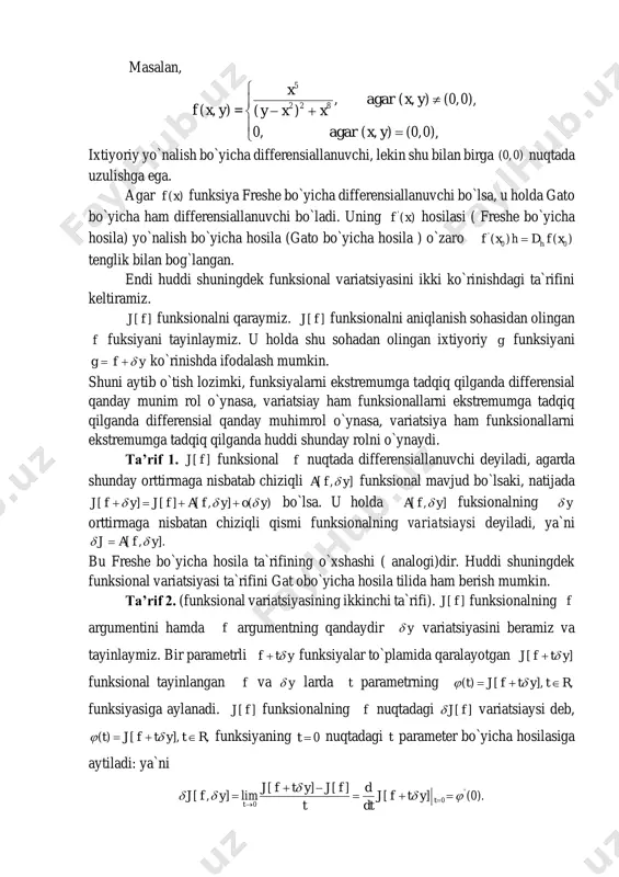        bunda: ( )t funksiya hosilasining 0 (нол) nuqtadagi qiymati ( )f x funksiyaning 0x nuqtadagi h vektor bo`yicha hosilasi deyiladi va 0( )hd f x kabi belgilanadi: ' 0( ) (0).hd f x  bu gato yoki yo`nalish bo`yicha hosilaning ta`rifi deyiladi. eslatma. funksiyaning gato bo`yicha differnsiallanuvchiligidan uning uzluksizligi kelib chiqmaydi, funksiya 0x nuqtada h vektor bo`yicha differensiallanuvchi bo`lishi ham, 0x nuqtada uzilishga ega bo`lishi ham mumkin. masalan, 5 2 2 8 , ( , ) (0,0), ( , ) = ( ) 0, ( , ) (0,0), x agar x y f x y y x x agar x y       ixtiyoriy yo`nalish bo`yicha differensiallanuvchi, lekin shu bilan birga (0,0) nuqtada uzulishga ega. agar ( )f x funksiya freshe bo`yicha differensiallanuvchi bo`lsa, u holda gato bo`yicha ham differensiallanuvchi bo`ladi. uning '( )f x hosilasi ( freshe bo`yicha …
