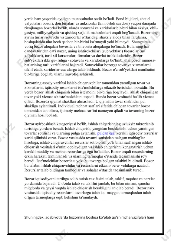 hi fikrimizning dalili bo'lib, bo​zor alohida savdo-sotiq qiladigan joy deb tushunish tovri emasligini ko'rsatadi. bozoiga sotishga chiqarilgan tovar va xizmatlar talabga nis​batan kam bo'lsa narxlar oshib ketadi, ayirboshlashning ekviva- lentlik muvozanati buziladi, natijada tovarni sotuvchi me'yoridan ortiqcha daromad olib, tez boyiydi yoki aksincha, bozorda tovarlar miqdori talab miqdoridan oshib ketsa, narxlar pasayib ketib, sotuvchilar zarar ko'radilar. buning ustiga ishlab chiqarish jarayonida sustkashlik, no'noqlik va xo'jasizlik yuz berib, ortiqcha xarajatlarga yo'l qo'yilgan bo'lsa, zarar yanada oshib ketadi, chunki bozor bunday ortiqcha behuda sarflarni hisobga olmaydi. shunday qilib, bozorda katta foyda olish yoki xonavayron bo'lish sababini tovarlarni ayirboshlash jarayonida kishilar o'rtasida yuz beradigan munosabatlardan qidirib topish lozim ekan, savdo bo'layotgan joyda, bozor maydonida hech qanaqa sir-asror yo'q ekan. oziq-ovqat va qishloq xo'jalik mahsulot- lari do'koni, avtomobilga xizmat ko'rsatish stansiyasi, benzin sotadigan joy, sanoat tovarlari do'koni, tijoratchilarning savdo shaxobchalari, turli xil supermarketlar, yirik savdo markazlar va savdo yarmarkalari, ijtimoiy, xususiy ovqatlanish joylari bu- …