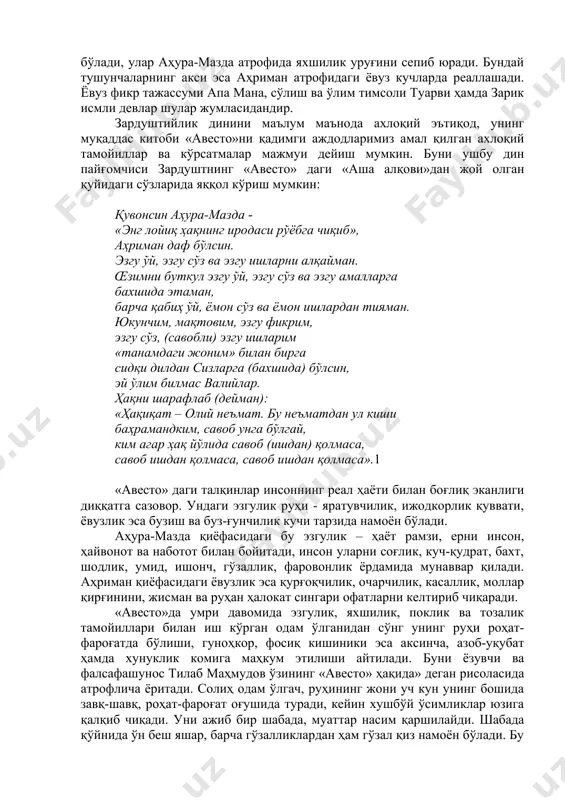 суми апа мана, сўлиш ва ўлим тимсоли туарви ҳамда зарик исмли девлар шулар жумласидандир. зардуштийлик динини маълум маънода ахлоқий эътиқод, унинг муқаддас китоби «авесто»ни қадимги аждодларимиз амал қилган ахлоқий тамойиллар ва кўрсатмалар мажмуи дейиш мумкин. буни ушбу дин пайғомчиси зардуштнинг «авесто» даги «аша алқови»дан жой олган қуйидаги сўзларида яққол кўриш мумкин: қувонсин аҳура-мазда - «энг лойиқ ҳақнинг иродаси рўёбга чиқиб», аҳриман даф бўлсин. эзгу ўй, эзгу сўз ва эзгу ишларни алқайман. œзимни буткул эзгу ўй, эзгу сўз ва эзгу амалларга бахшида этаман, барча қабиҳ ўй, ёмон сўз ва ёмон ишлардан тияман. юкунчим, мақтовим, эзгу фикрим, эзгу сўз, (савобли) эзгу ишларим «танамдаги жоним» билан бирга сидқи дилдан сизларга (бахшида) бўлсин, эй ўлим билмас валийлар. ҳақни шарафлаб (дейман): «ҳақиқат – олий неъмат. бу неъматдан ул киши баҳрамандким, савоб унга бўлгай, ким агар ҳақ йўлида савоб (ишдан) қолмаса, савоб ишдан қолмаса, савоб ишдан қолмаса».1 «авесто» даги талқинлар инсоннинг реал ҳаёти билан боғлиқ эканлиги …