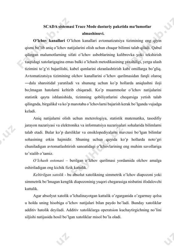 iligi ham ortib boradi shununing uchun ortishi bilan o’lchovlarning xatoligi ortadi. bunday holatda xatolikning fo’rmulasi quyidagi ko’rinishga keladi: , bu yerda - sezuvchanlikning yuqori ostonasi. xatolikning no’rmallangan qiymati – bu xatolikning shunday qiymatiki o’lchov qurilmalari chiqaradigan texno’lo’gik seriyalarni xisobga oladi va bunday tipdagi barcha asboblar uchun chegarasi bo’lib hisoblanadi. bunday seriyadagi xar qanday qurilma xatoliklari chegaraviydan past bo’lishi mumkin ammo undan baland bo’la olmaydi. normativ xatolik qiymati qurilmaning paspo’rtiga yoziladi. nominal xarakteristika – faqtat aniq qurlmalar ekzemplyarlarida tarqaladigan individual xarakteristikadan farqli olaroq berilgan tipdagi barcha o’lchov qurilmalarida tarqaladi. aniqlik klassi normallshgan xatolik qiymatlarini foizlarda ifodalaydi. ammo aniqlik klassi meterologik xarakteristikani yaxlitligini va aniqligini xisoblaydi. bunga yil davomidagi xatolikning nostabilligi, izolyatsiya qarshiligi va h.k. misol bo’lishi mumkin. [гост] 0.1 aniqlik klassi 0.1% xatolikka ega bo’lgan qurilmalarga beriladi. multiplikativ xatolikni ko’rsatish uchun aniqlik klassi doira ichiga kiritiladi, additiv xatolikni ifodalash uchun shunchaki simvollarsiz bo’lgan sonlar ko’rsatiladi. nazorat savollari: 1. scada sistеmasi vazifalari …