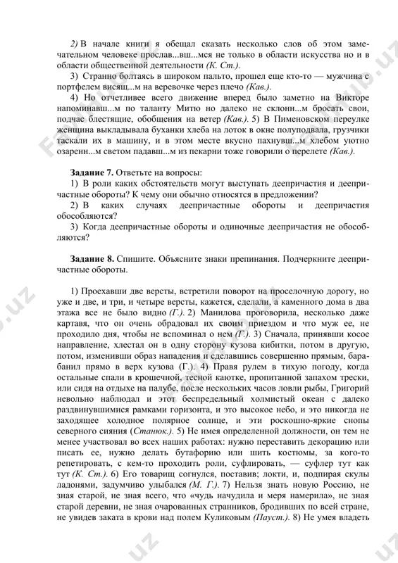 енный рыбьей чешуей он сидел под кустами тальника и удил окуней (пауст.). 4) поглощенный служ бой, он, казалось, был вполне доволен и счастлив, и долгое пла-вание ему было нипочем (станюк.). 5) разморенный духотой ело-вой чащи весь в паутине и хвойных иглах пробирался с ружьем к опушке приказчик из дементьева хутора, мелитон шишкин (ч.) 6) почти всегда занятый то службою то чтением то матросами володя как-то втянулся в занятия и благодаря этому не чувствовал однообразия судовой жизни и не скучал на длинном переходе (станюк.). 7) привлеченные запахом постоянно готовившейся пищи в лагерь начали понемногу сходиться наиболее отважные обитатели» пустыни —ушастые гобийские ежи (ефр.). 8) проникнутый разрывающей жалостью сидел он перед нагоревшею свечою (г.). задание 6. спишите, вставьте пропущенные буквы и объясните их написание. поставьте недостающие знаки препинания. 1) в воздухе уснувш...м и окутан...м во мглу стояла тишина ( ч.) 2) в начале книги я обещал сказать несколько слов об этом замечательном …