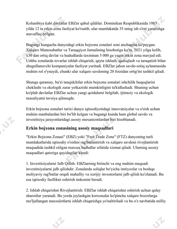 storlarni jalb qilish ko'zlanadi. bu esa iqtisodiy faollikni oshirish imkonini beradi. 2. ishlab chiqarishni rivojlantirish: ebzlar ishlab chiqarishni oshirish uchun qulay sharoitlar yaratadi. bu yerda joylashgan korxonalar ko'pincha xalqaro bozorlarga mo'ljallangan maxsulotlarni ishlab chiqarishga yo'naltiriladi va bu o'z navbatida milliy iqtisodiyotga ham ijobiy ta'sir ko'rsatadi. 3. eksportni rag'batlantirish: zonalarning yana bir maqsadi eksportuni ko'paytirishdir. ebzlarda ishlab chiqarilgan maxsulotlar ko'pincha kamroq bojxona to'siqlari bilan tashqariga chiqariladi, bu esa raqobatbardoshlikni oshiradi va xalqaro bozorda mahsulotlarning narxlarini pasaytirishga yordam beradi. 4. ish o'rinlarini yaratish: erkin bojxona zonalari ko'plab yangi ish o'rinlarini yaratishda ham muhim rol o'ynaydi. bu zonalarda faoliyat yuritayotgan kompaniyalar keng vakansiyalarni taklif qiladi, bu esa mahalliy aholini ish bilan ta'minlashga xizmat qiladi. 5. texnologiyalar transferini ta'minlash: ebzlar texnologiyalar transferini rag'batlantirish maydonlari sifatida ham xizmat qiladi. yangi texnologiyalar va bilimlar zonalarda ishlab chiqarish jarayonlariga tatbiq etilishi mumkin. 6. infrastruktura rivojlanishi: ebzlar doirasida rivojlanayotgan infratuzilmalar mahalliy iqtisodiyotga bevosita va bilvosita ijobiy ta'sir ko'rsatadi. …