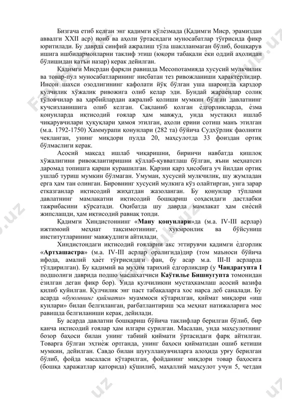 , қурилиш соҳасида қуллар меҳнатидан фойдаланилмаган. антик дунѐ (fарбий европа)даги айрим регионларда халқаро савдони олиб бориш билан боғлиқ равишда товар-пул муносабатлари ҳам анчагина ривожланган (масалан, грециянинг айрим шаҳарлари). шу асосда қулчиликка асосланган хусусий мулкчилик ривож топди. ўз маҳсулотини сотишга мўлжаллаб ишлаб чиқарган қулчилик хўжаликлари эксплуатацияни кучайтиришни талаб этган. оқибатда классик ѐки антик қулчилик юзага келди (греция ва италия). 9 бизгача етиб келган энг қадимги қўлѐзмада (қадимги миср, эрамиздан аввалги xxii аср) ноиб ва аҳоли ўртасидаги муносабатлар тўғрисида фикр юритилади. бу даврда синфий ажралиш тўла шаклланмаган бўлиб, бошқарув ишига ишбилармонларни таклиф этиш (юқори табақали ѐки оддий аҳолидан бўлишидан катъи назар) керак дейилган. қадимги мисрдан фарқли равишда месопотамияда хусусий мулкчилик ва товар-пул муносабатларининг нисбатан тез ривожланиши ҳарактерлидир. инсон шахси озодлигининг кафолати йўқ бўлган уша шароитда қарздор кулчилик хўжалик ривожига олиб келар эди. бундай жараѐнлар солиқ тўловчилар ва ҳарбийлардан ажралиб қолиши мумкин бўлган давлатнинг кучсизланишига олиб келган. сақланиб қолган ѐдгорликларда, ѐзма қонунларда иқтисодий …
