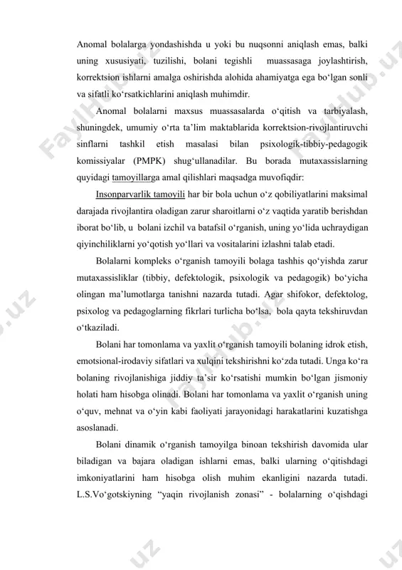 o‘rsatkichlarini aniqlash muhimdir. anomal bolalarni maxsus muassasalarda o‘qitish va tarbiyalash, shuningdek, umumiy o‘rta ta’lim maktablarida korrektsion-rivojlantiruvchi sinflarni tashkil etish masalasi bilan psixologik-tibbiy-pedagogik komissiyalar (pmpk) shug‘ullanadilar. bu borada mutaxassislarning quyidagi tamoyillarga amal qilishlari maqsadga muvofiqdir: insonparvarlik tamoyili har bir bola uchun o‘z qobiliyatlarini maksimal darajada rivojlantira oladigan zarur sharoitlarni o‘z vaqtida yaratib berishdan iborat bo‘lib, u bolani izchil va batafsil o‘rganish, uning yo‘lida uchraydigan qiyinchiliklarni yo‘qotish yo‘llari va vositalarini izlashni talab etadi. bolalarni kompleks o‘rganish tamoyili bolaga tashhis qo‘yishda zarur mutaxassisliklar (tibbiy, defektologik, psixologik va pedagogik) bo‘yicha olingan ma’lumotlarga tanishni nazarda tutadi. agar shifokor, defektolog, psixolog va pedagoglarning fikrlari turlicha bo‘lsa, bola qayta tekshiruvdan o‘tkaziladi. bolani har tomonlama va yaxlit o‘rganish tamoyili bolaning idrok etish, emotsional-irodaviy sifatlari va xulqini tekshirishni ko‘zda tutadi. unga ko‘ra bolaning rivojlanishiga jiddiy ta’sir ko‘rsatishi mumkin bo‘lgan jismoniy holati ham hisobga olinadi. bolani har tomonlama va yaxlit o‘rganish uning o‘quv, mehnat va o‘yin kabi faoliyati jarayonidagi harakatlarini …