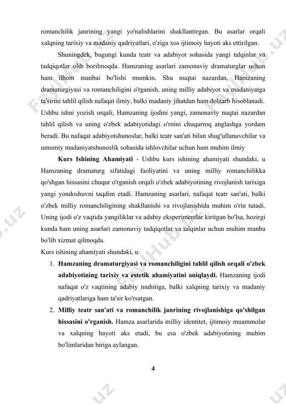 atni va san'atni chuqurroq tushunishga yordam beradi.[footnoteref:2] [2: abdullayev, a. (1990). o'zbek dramaturgiyasi tarixi. toshkent: o'zbekistonnashriyoti. 3mirzoev, m. (2005). hamza va uning dramaturgiyasi. toshkent: fan va texnologiya. ] kurs ishining predmeti - ushbu kurs ishining predmeti – hamzaning dramaturg sifatidagi faoliyati va uning milliy romanchilikka qo'shgan hissasini tahlil qilishdir. ishda hamzaning teatr asarlari, dramaturgiyada qo'llagan uslublari, romanchilikda yaratgan yangi yondoshuvlar va uning milliy madaniyatdagi o'rni o'rganiladi. asosan, dramaturgiya va romanchilik janrlaridagi asarlari, ularning o'ziga xos xususiyatlari va milliy identitetni aks ettirishi predmetga kiritilgan. kurs ishida quyidagi jihatlar predmentga kiritiladi: 1. hamzaning dramaturgik faoliyati – uning asarlari, sahna asarlarini yaratishda qo'llagan metodlari va uslublari. 2. milliy romanchilik va hamzaning roli – romanchilik janrida hamzaning yondoshuvi, u yaratgan milliy motivlar va romanchilikning o'ziga xos xususiyatlari. 3. hamzaning asarlaridagi ijtimoiy va madaniy mavzular – asarlarni tahlil qilish orqali milliy va tarixiy qadriyatlar, xalq hayoti aks etishini ko'rsatish. 4. hamzaning dramaturgiyasi va romanchiligi o'rtasidagi …