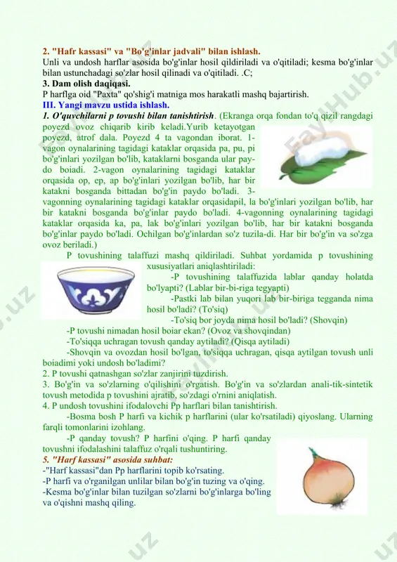 ? 2. p tovushi qatnashgan so'zlar zanjirini tuzdirish. 3. bo'g'in va so'zlarning o'qilishini o'rgatish. bo'g'in va so'zlardan anali-tik-sintetik tovush metodida p tovushini ajratib, so'zdagi o'rnini aniqlatish. 4. p undosh tovushini ifodalovchi pp harflari bilan tanishtirish. -bosma bosh p harfi va kichik p harflarini (ular ko'rsatiladi) qiyoslang. ularning farqli tomonlarini izohlang. -p qanday tovush? p harfini o'qing. p harfi qanday tovushni ifodalashini talaffuz o'rqali tushuntiring. 5. "harf kassasi" asosida suhbat: -"harf kassasi"dan pp harflarini topib ko'rsating. -p harfi va o'rganilgan unlilar bilan bo'g'in tuzing va o'qing. -kesma bo'g'inlar bilan tuzilgan so'zlarni bo'g'inlarga bo'ling va o'qishni mashq qiling. -har bir so'zdagi p harfining o'rnini aniqlang (kapalak, supa so'zlarida p so'z o'rtasida, pul, pilla so'zlarida p harfi so'z va bo'g'in boshida, ip, ko p so'zlarida so'z oxirida kelgan) o'quvchilarfikri umumlashtiriladi. darslik bilan ishlash. (46-bet) 1) darslikdagi bo'g'inlarni, so'zlarni, matnni o'qishni mashq qilish; p 2) video: "kapalak bilan asalari"multfilmi. "kapalak bilan asalari" matni ustida …