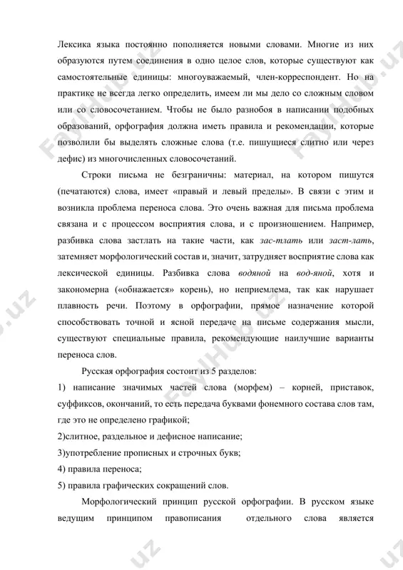 лова, имеет «правый и левый пределы». в связи с этим и возникла проблема переноса слова. это очень важная для письма проблема связана и с процессом восприятия слова, и с произношением. например, разбивка слова застлать на такие части, как зас-тлать или заст-лать, затемняет морфологический состав и, значит, затрудняет восприятие слова как лексической единицы. разбивка слова водяной на вод-яной, хотя и закономерна («обнажается» корень), но неприемлема, так как нарушает плавность речи. поэтому в орфографии, прямое назначение которой способствовать точной и ясной передаче на письме содержания мысли, существуют специальные правила, рекомендующие наилучшие варианты переноса слов. русская орфография состоит из 5 разделов: 1) написание значимых частей слова (морфем) – корней, приставок, суффиксов, окончаний, то есть передача буквами фонемного состава слов там, где это не определено графикой; 2)слитное, раздельное и дефисное написание; 3)употребление прописных и строчных букв; 4) правила переноса; 5) правила графических сокращений слов. морфологический принцип русской орфографии. в русском языке ведущим принципом правописания …