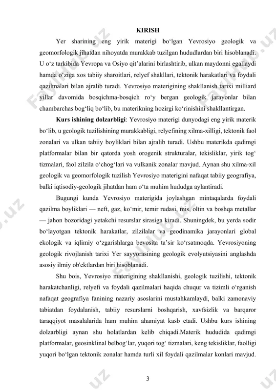 oyliklari — neft, gaz, ko‘mir, temir rudasi, mis, oltin va boshqa metallar — jahon bozoridagi yetakchi resurslar sirasiga kiradi. shuningdek, bu yerda sodir bo‘layotgan tektonik harakatlar, zilzilalar va geodinamika jarayonlari global ekologik va iqlimiy o‘zgarishlarga bevosita ta’sir ko‘rsatmoqda. yevrosiyoning geologik rivojlanish tarixi yer sayyorasining geologik evolyutsiyasini anglashda asosiy ilmiy ob'ektlardan biri hisoblanadi. shu bois, yevrosiyo materigining shakllanishi, geologik tuzilishi, tektonik harakatchanligi, relyefi va foydali qazilmalari haqida chuqur va tizimli o‘rganish nafaqat geografiya fanining nazariy asoslarini mustahkamlaydi, balki zamonaviy tabiatdan foydalanish, tabiiy resurslarni boshqarish, xavfsizlik va barqaror taraqqiyot masalalarida ham muhim ahamiyat kasb etadi. ushbu kurs ishining dolzarbligi aynan shu holatlardan kelib chiqadi.materik hududida qadimgi platformalar, geosinklinal belbog‘lar, yuqori tog‘ tizmalari, keng tekisliklar, faolligi yuqori bo‘lgan tektonik zonalar hamda turli xil foydali qazilmalar konlari mavjud. ayniqsa, himalay, alp, kavkaz, ural kabi tog‘lar va sharqiy yevropa, g‘arbiy sibir singari tekisliklar bu hududning relyef jihatidan xilma-xilligini ko‘rsatadi. bundan tashqari, yevrosiyo platformasida yuzaga kelgan …