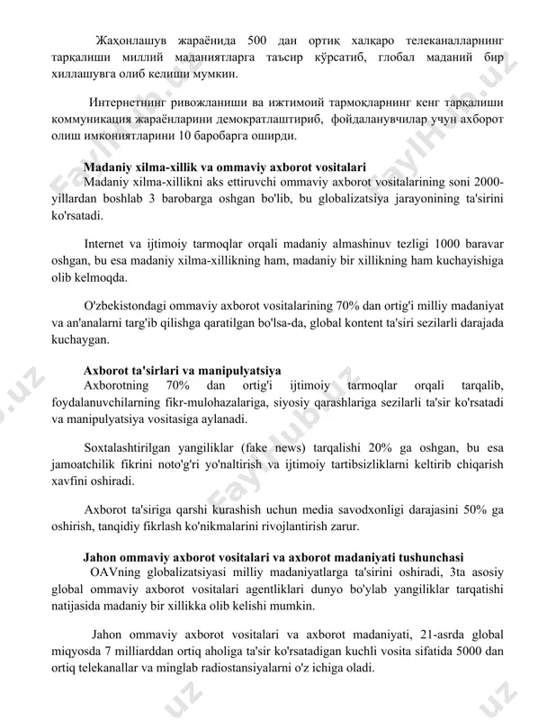 халқаро телеканалларнинг тарқалиши миллий маданиятларга таъсир кўрсатиб, глобал маданий бир хиллашувга олиб келиши мумкин. интернетнинг ривожланиши ва ижтимоий тармоқларнинг кенг тарқалиши коммуникация жараёнларини демократлаштириб, фойдаланувчилар учун ахборот олиш имкониятларини 10 баробарга оширди. madaniy xilma-xillik va ommaviy axborot vositalari madaniy xilma-xillikni aks ettiruvchi ommaviy axborot vositalarining soni 2000-yillardan boshlab 3 barobarga oshgan bo'lib, bu globalizatsiya jarayonining ta'sirini ko'rsatadi. internet va ijtimoiy tarmoqlar orqali madaniy almashinuv tezligi 1000 baravar oshgan, bu esa madaniy xilma-xillikning ham, madaniy bir xillikning ham kuchayishiga olib kelmoqda. o'zbekistondagi ommaviy axborot vositalarining 70% dan ortig'i milliy madaniyat va an'analarni targ'ib qilishga qaratilgan bo'lsa-da, global kontent ta'siri sezilarli darajada kuchaygan. axborot ta'sirlari va manipulyatsiya axborotning 70% dan ortig'i ijtimoiy tarmoqlar orqali tarqalib, foydalanuvchilarning fikr-mulohazalariga, siyosiy qarashlariga sezilarli ta'sir ko'rsatadi va manipulyatsiya vositasiga aylanadi. soxtalashtirilgan yangiliklar (fake news) tarqalishi 20% ga oshgan, bu esa jamoatchilik fikrini noto'g'ri yo'naltirish va ijtimoiy tartibsizliklarni keltirib chiqarish xavfini oshiradi. axborot ta'siriga qarshi kurashish uchun …