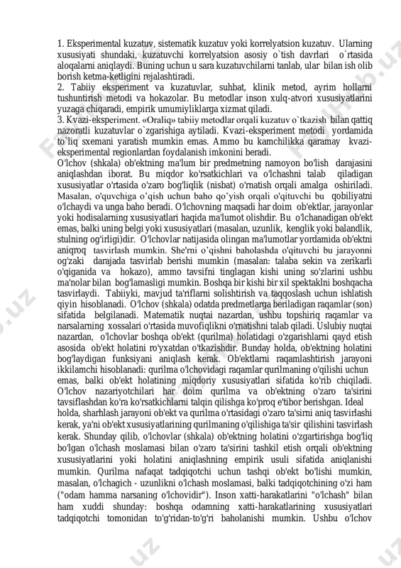 todlar farqlanadi. asosiylariga laboratoriya eksperimenti va ularning modifikasiyasi, tabiiy eksperiment kiradi. qo`shimchalariga – kuzatish, faoliyat mahsullari tahlili, o`lchash va korryelyasion kuzatuvlar, ma`lumotlar yig`ish metodi va boshqalar kiradi. birinchi metodda kuzatuv olib boriladi, hodisa va jarayonlar bilan faol tanishtiradi. ikkinchi metod jarayoni esa, albatta, ob`yektga ta`sir etgan holda uni faqat ro`yxat qilish bilan chegaralanadi. kuzatuvchi ro`yxatni to`g`ridan-to`g`ri yoki savolnoma asosida yozib boradi. xuddi shu metod ta`sir qilish jarayonida ham qo`llanilishi mumkin. eksperiment jarayoni to`g`ridan-to`g`ri muloqot metodi orqali o`tkaziladi. bu ikkinchi jarayon psixologik eksperiment metodlaridir. uchinchi jarayon ham mavjud. eksperimentator kuzatuv jarayonida tabiiy usullarni yoki «tushunish metodi»ni to`g`ridan-to`g`ri kuzatuvchiga nisbatan qo`llaydi. eksperiment jarayonida kuzatuvchi vazifalarni faol bajaradi. kuzatish, so`rov davomida esa unga hech qanday vazifa berilmaydi va u o`zini erkin tutadi. asosiy mezonlar mavjud bo`lib bu quyidagilardan iboratdir: 1. eksperimental kuzatuv, sistematik kuzatuv yoki korrelyatsion kuzatuv. ularning xususiyati shundaki, kuzatuvchi korrelyatsion asosiy o`tish davrlari o`rtasida aloqalarni aniqlaydi. buning uchun u sara kuzatuvchilarni …