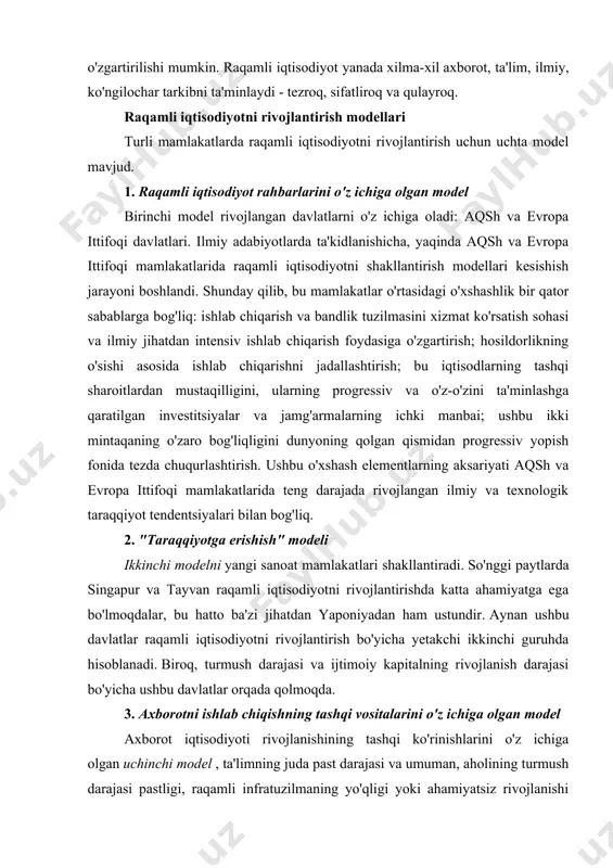 yoki ehtiyojlarini qondirish uchun deyarli darhol o'zgartirilishi mumkin. raqamli iqtisodiyot yanada xilma-xil axborot, ta'lim, ilmiy, ko'ngilochar tarkibni ta'minlaydi - tezroq, sifatliroq va qulayroq. raqamli iqtisodiyotni rivojlantirish modellari turli mamlakatlarda raqamli iqtisodiyotni rivojlantirish uchun uchta model mavjud. 1. raqamli iqtisodiyot rahbarlarini o'z ichiga olgan model birinchi model rivojlangan davlatlarni o'z ichiga oladi: aqsh va evropa ittifoqi davlatlari. ilmiy adabiyotlarda ta'kidlanishicha, yaqinda aqsh va evropa ittifoqi mamlakatlarida raqamli iqtisodiyotni shakllantirish modellari kesishish jarayoni boshlandi. shunday qilib, bu mamlakatlar o'rtasidagi o'xshashlik bir qator sabablarga bog'liq: ishlab chiqarish va bandlik tuzilmasini xizmat ko'rsatish sohasi va ilmiy jihatdan intensiv ishlab chiqarish foydasiga o'zgartirish; hosildorlikning o'sishi asosida ishlab chiqarishni jadallashtirish; bu iqtisodlarning tashqi sharoitlardan mustaqilligini, ularning progressiv va o'z-o'zini ta'minlashga qaratilgan investitsiyalar va jamg'armalarning ichki manbai; ushbu ikki mintaqaning o'zaro bog'liqligini dunyoning qolgan qismidan progressiv yopish fonida tezda chuqurlashtirish. ushbu o'xshash elementlarning aksariyati aqsh va evropa ittifoqi mamlakatlarida teng darajada rivojlangan ilmiy va texnologik taraqqiyot tendentsiyalari …