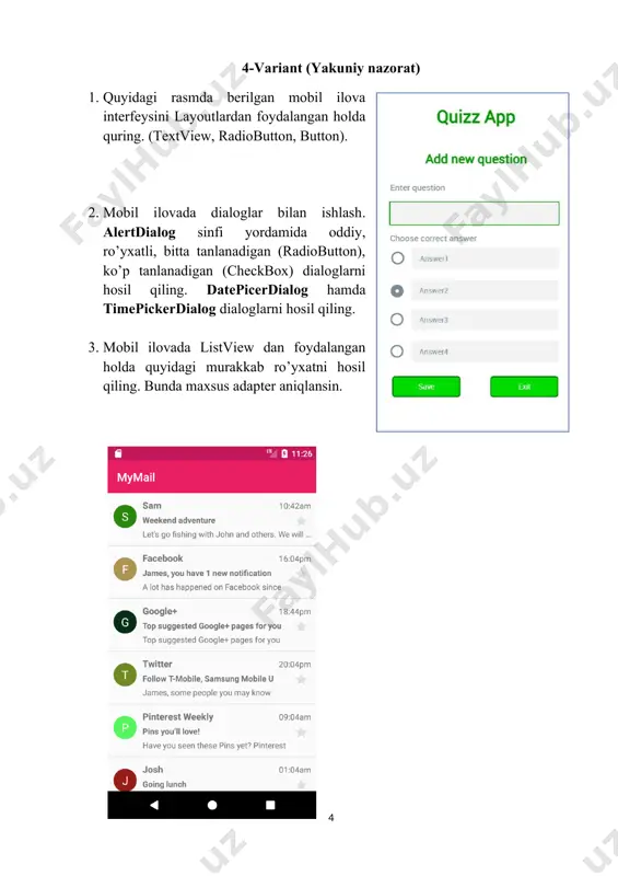 quring. (imageview, textview, edittext, appcompatbutton, shape) 2. sharedpreferences sinfidan foydalangan holda foydalanuvchi grafik interfeysi holatini saqlang. 3. mobil ilovada 2 ta activityni aniqlang va ular o’rtasida ma'lumot almashish imkoniyatini bo’lsin. 13-variant (yakuniy nazorat) 1. quyidagi rasmda berilgan mobil ilova interfeysini layoutlardan foydalangan holda quring. (textview, imageview, appcompatbutton, cardview, shape) 2. mobil ilovada dialoglar bilan ishlash. alertdialog sinfi yordamida oddiy, ro’yxatli, bitta tanlanadigan (radiobutton), ko’p tanlanadigan (checkbox) dialoglarni hosil qiling. datepicerdialog hamda timepickerdialog dialoglarni hosil qiling. qayta ishlash hodisasini o’rnating. 3. mobil ilovada berilganlar bazasini yarating. berilganlarni bazaga qo’shish va berilganlarni bazadan o’qib listview ga ro’yxat ko’rinishida chiqaring. 14-variant (yakuniy nazorat) 1. quyidagi rasmda berilgan mobil ilova interfeysini layoutlardan foydalangan holda quring. (textview, imageview, appcompatbutton, shape) 2. mobil ilovada fayllar bilan ishlash. berilganlarni faylga yozish va fayldan o’qish imkoniyatiga ega bo’lgan mobil ilovani quring. 3. mobil ilovada recyclerview dan foydalangan holda quyidagi murakkab ro’yxatni hosil qiling. 15-variant (yakuniy nazorat) 1. berilgan …