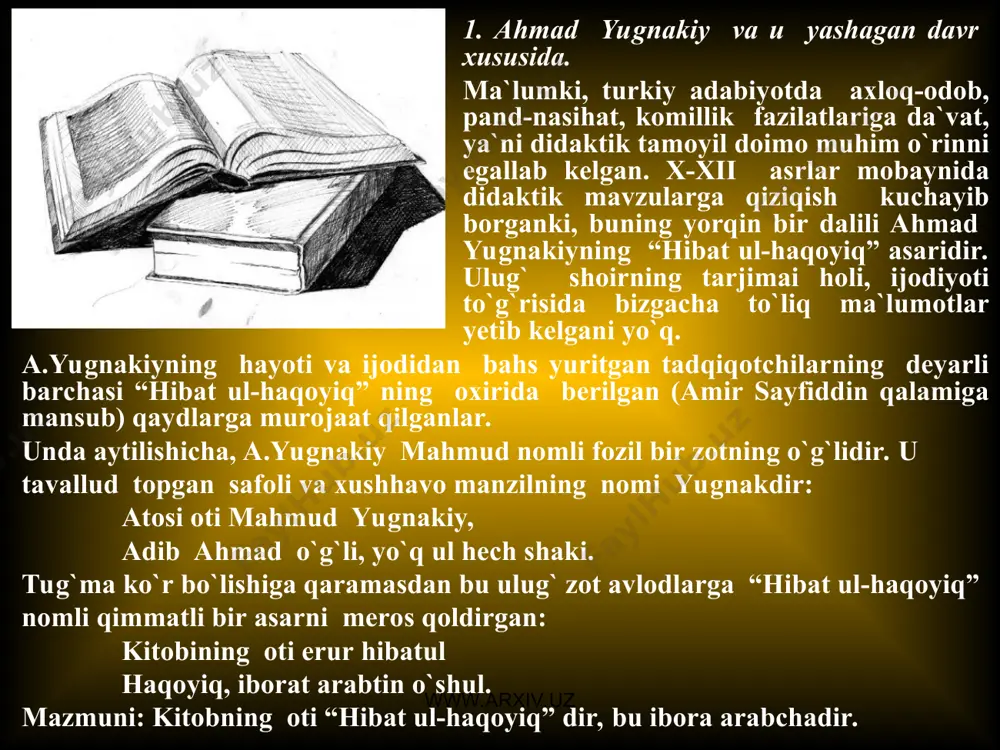 hmad yugnakiyning tavallud topgan joyi va hayoti haqida baxs va tortishuvlar. ahmad yugnakiyning qachon yashaganligi ham uzoq vaqt tortishuvlarga sabab bo`lgan. ayrim tadqiqotchilar adib ahmad viii asrda yashagan, degan da`voni ilgari suradilar. (masalan, m.imomnazarov. “adib ahmad qachon yashagan?”). ular bunda a.navoiyning “nasoyim ul-muhabbat” asaridagi “maskani bag`doddin necha yig`och, ba`zi debturlar, to`rt yig`och yo`l erkan. har kun imom a`zam darsiga hozir bo`lur erkandur va bir mas`ala o`rganib bu yo`lni yayog` borur erkandur”, - jumlalarida nomi zikr etilgan imom a`zamning viii asrda yashaganligiga asoslanadilar. ammo “nasoyim ul-muhabbat” dagi ma`lumotlar tarixiy mazmunga emas, manoqibiy xarakterga egadir. chunki manqabaviy hayot vaqt, zamon, makon chegaralarini umuman tan olmaydigan afsonaviy hayotdir. asarning tili, uslubi, vazni uning xii - xiii asrlarda yozilganligini tasdiqlaydi. xx asr boshlarida abdurauf fitrat “aybat ul-aqoyiq” nomli maqolasida asarning tili, uslubiga asoslanib, uni “qutadg`u bilig” dan bir-ikki asr so`ngra yozilganligini ta`kidlagan edi. shu faktlarga asoslanib,, adib ahmadni xii-xiii asrlarda yashagan, degan xulosaga kelish …