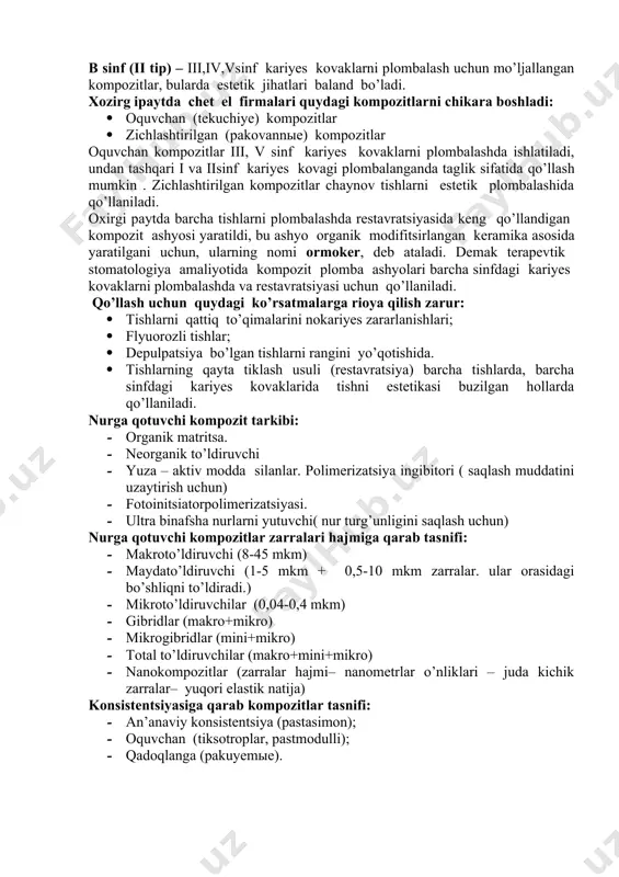 bo’lishi kerak. · polimerizatsiya tez bo’lishi kerak · emal va dentinga mos bo’lishi kerak · silliq bo’lgunicha pardozlanishik yerak · rangi va tinikligi tishni rangiga moskelishi kerak. albatta , kompozit ashyolarni muxim xusuiyatlaridan biri – mustaxkamligi va estetik jihatlari xisoblanadi. kompozit ashyolari qo’llanishi bo’yicha ko’rsatmalariga binoan ikki guruxga bo’linadi: a sinf (i tip) – chaynov tishlarda (premolyarva molyar) i, ii sinf kariyes kovaklarni plombalash uchun ishlatiladi; b sinf (ii tip) – iii,iv,vsinf kariyes kovaklarni plombalash uchun mo’ljallangan kompozitlar, bularda estetik jihatlari baland bo’ladi. xozirg ipaytda chet el firmalari quydagi kompozitlarni chikara boshladi: · oquvchan (tekuchiye) kompozitlar · zichlashtirilgan (pakovannыe) kompozitlar oquvchan kompozitlar iii, v sinf kariyes kovaklarni plombalashda ishlatiladi, undan tashqari i va iisinf kariyes kovagi plombalanganda taglik sifatida qo’llash mumkin . zichlashtirilgan kompozitlar chaynov tishlarni estetik plombalashida qo’llaniladi. oxirgi paytda barcha tishlarni plombalashda restavratsiyasida keng qo’llandigan kompozit ashyosi yaratildi, bu ashyo organik modifitsirlangan keramika asosida yaratilgani uchun, ularning nomi …