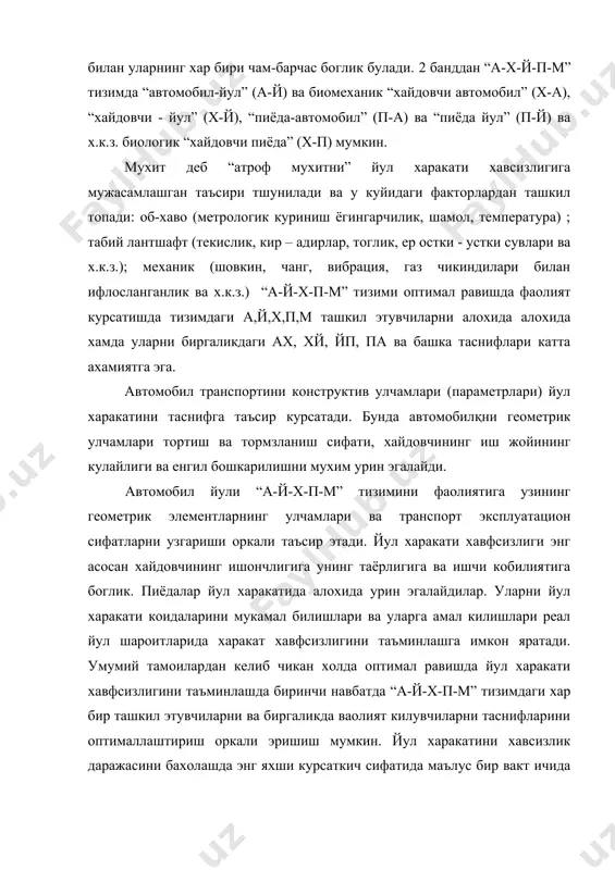сатишда тизимдаги а,й,х,п,м ташкил этувчиларни алохида алохида хамда уларни биргаликдаги ах, хй, йп, па ва башка таснифлари катта ахамиятга эга. автомобил транспортини конструктив улчамлари (параметрлари) йул харакатини таснифга таъсир курсатади. бунда автомобилқни геометрик улчамлари тортиш ва тормзланиш сифати, хайдовчининг иш жойининг кулайлиги ва енгил бошкарилишни мухим урин эгалайди. автомобил йули “а-й-х-п-м” тизимини фаолиятига узининг геометрик элементларнинг улчамлари ва транспорт эксплуатацион сифатларни узгариши оркали таъсир этади. йул харакати хавфсизлиги энг асосан хайдовчининг ишончлигига унинг таёрлигига ва ишчи кобилиятига боглик. пиёдалар йул харакатида алохида урин эгалайдилар. уларни йул харакати коидаларини мукамал билишлари ва уларга амал килишлари реал йул шароитларида харакат хавфсизлигини таъминлашга имкон яратади. умумий тамоилардан келиб чикан холда оптимал равишда йул харакати хавфсизлигини таъминлашда биринчи навбатда “а-й-х-п-м” тизимдаги хар бир ташкил этувчиларни ва биргаликда ваолият килувчиларни таснифларини оптималлаштириш оркали эришиш мумкин. йул харакатини хавсизлик даражасини бахолашда энг яхши курсаткич сифатида маълус бир вакт ичида “а-й-х-п-м” тизимнинг фаолиятнинг бузилишлари сони тугрисидаги маълумотларни …