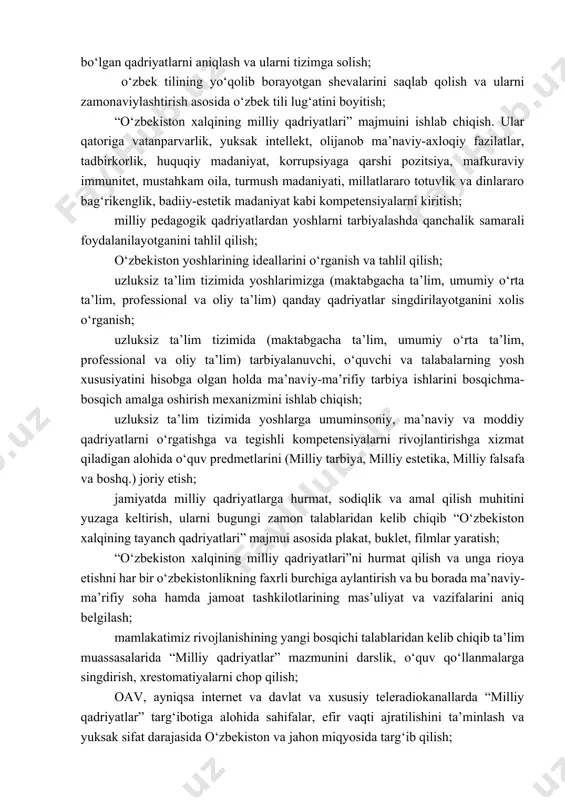 va qadrsizlanishi sabablari va oqibatlarini tahlil qilish; qadriyatlarni moddiy va ma’naviy qadriyatlar kesimida ilmiy klassifikatsiyalash, modernizatsiyalash hamda davlat va jamiyat qurilishiga joriy etish texnologiyalarini ishlab chiqish; xalqimizning tarixiy jarayonlarda erishgan qadriyatlari evolyusiyasining tendensiyalari, muammo va yechimlari, natijalarini tadqiq qilish; hozirgi kunda aholining, xususan, yoshlarning jamiyatimizda milliy qadriyatlarga bо‘lgan munosabatini tanqidiy о‘rganish, xulosalar qilish; har qanday millatning о‘zligini anglatadigan, avlodlar davomiyligini ta’minlashning muhim omili sifatida qadriyatlarning milliy taraqqiyot va inson ma’naviyatini yuksaltirishdagi ahamiyatini ochib berish; о‘zbekchilik va “о‘zbekchilik”ni tashkil etuvchi qadriyatlar evolyusiyasini о‘rganish; qadriyatlar transformatsiyasi hodisasidan kelib chiqib, bugungi kunda milliy taraqqiyotimizga tо‘siq bо‘layotgan, insonning mustaqil rivojlanishiga halaqit berayotgan qadriyatlarni aniqlash; bugungi zamon talablari va mamlakatni yanada rivojlantirishning yaqin va uzoq muddatga mо‘ljallangan strategik vazifalarini hisobga olgan holda eng dolzarb bо‘lgan qadriyatlarni aniqlash va ularni tizimga solish; о‘zbek tilining yо‘qolib borayotgan shevalarini saqlab qolish va ularni zamonaviylashtirish asosida о‘zbek tili lug‘atini boyitish; “о‘zbekiston xalqining milliy qadriyatlari” majmuini ishlab chiqish. ular qatoriga …