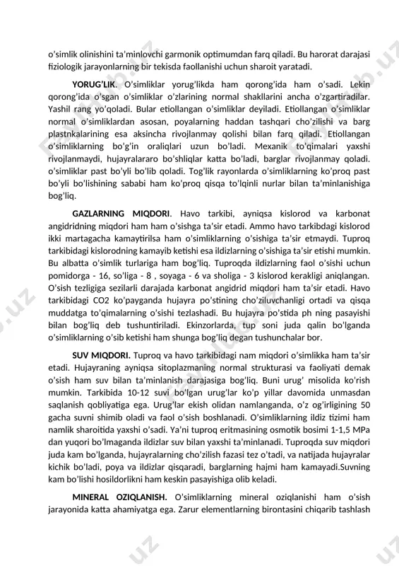 r kichik bo’ladi, poya va ildizlar qisqaradi, barglarning hajmi ham kamayadi.suvning kam bo’lishi hosildorlikni ham keskin pasayishiga olib keladi. mineral oziqlanish. o’simliklarning mineral oziqlanishi ham o’sish jarayonida katta ahamiyatga ega. zarur elementlarning birontasini chiqarib tashlash avvalo o’sishning to’xtatishga keyinchalik esa nobud bo’lishiga olib keladi. ammo mineral elementlarning ko’p bo’lishi ham o’sish samaradorligini ancha pasaytirishi mumkin. ayniqsa azot miqdori ko’p bo’lishi o’simlikning yer ustki qismlarining o’sishini juda tezlashtirib yuboradi, bu esa vegetasiya davrining cho’zilishiga va urug’lar pishishini kechikishiga olib keladi. azotning yuqori konsentrasiyasi hujayralarning differensiasiya fazasini kechiktiradi va natijada gullarning hosil bo’lishi ham ancha kech boshlanadi. dastlabki hayotning paydo bo’lishidan boshlab organizmlarning tashqi muhitning noqulay omillari ta’siriga moslashuvi va chidamliligi sodir bo’laboshladi. chunki noqulay omillar organizmlarning,jumladan o’simliklar tanasida kechayotgan fiziologik va biokimyoviy jarayonlarning jadalligiga ta’sir etadi. ayniqsa: suv yetishmaslik, haroratning minimumdan past yoki maksimumdan yuqori bo’lishi, har xil tuzlarning to’planishi natijasida tuproq eritmasi konsentrasiyasining kuchli bo’lishi, patogen mikroorganizmlarning ko’payishi, zararli gazlar …