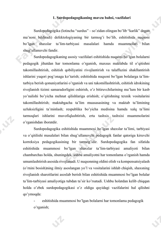 yotiga tubdan ta’sir kо’rsatadi. ushbu holatdan kelib chiqqan holda о’zbek surdopedagogikasi о’z oldiga quyidagi vazifalarini hal qilishni qо’ymoqda: · eshitishida muammosi bо’lgan bolalarni har tomonlama pedagogik о’rganish; · eshitishida muammosi bо’lgan bolalar ta’lim-tarbiyasi ob’yektiv qonuniyatlarini о’rganish, · maxsus tashkil etilgan ta’lim-tarbiyaning mohiyatini aniqlash; · ilm asoslariga о’qitish tizimini nazariy asoslab berish hamda ishlab chiqish; · eshitish idrokini rivojlantirish, ona tilini о’qitish, og’zaki nutq (talaffuz)ni shakllantirish tizimini takomillashtrish; · maxsus ta’lim tizimi mazmuni (о’quv reja, ta’lim talab va dasturlari, darsliklar) ni ilmiy asoslagan holda takomillashtirish; · maxsus muassasada korreksion-kompensator rivojlantiruvchi tavsifga ega о’qitish va tarbiyaning nizom, metod va tashkiliy shakllarini ilmiy asoslagan holda takomillashtirish; · о’quvchilar ta’limi, ijtimoiy foydali mehnat hamda kasb tayyorgarligi tizimini takomillashtirish; · eshitish nuqsonini korreksiyalash (tо’g’irlash) va kompensatsiyalash (о’rnini bosish) texnik vositalarini yaratish va takomillashtirish; · maxsus maktabgacha ta’lim muassasasi, maktab-internati, oila va mahallaning eshitishida muammosi bо’lgan о’quvchilarni ijtimoiy hayotga tayyorlash borasidagi faoliyatidagi hamkorliklarini kuchaytirish; · maxsus …