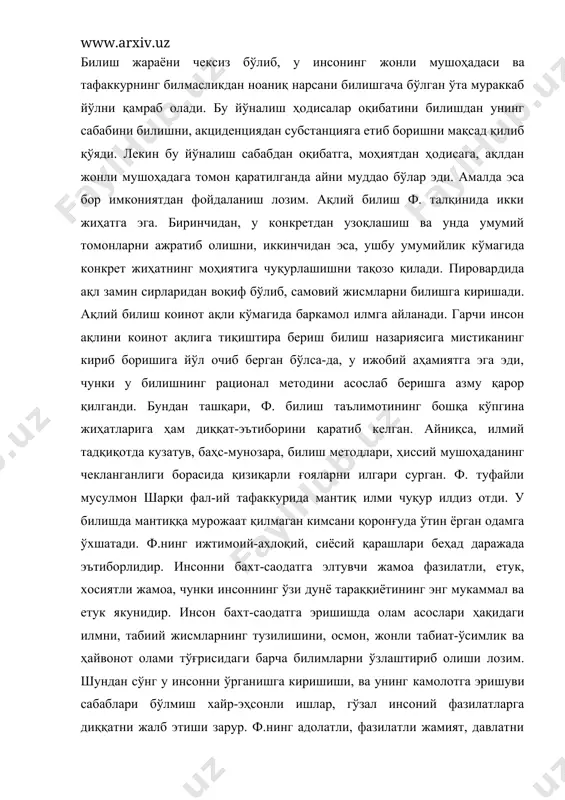 дрок, сезги, хотира, тасаввур, мантиқий тафаккур, ақл, нутқ) орқали воқеликни ўзлаштира боради. айнан шу воситалар туфайли инсон илм-фанни яратади. билиш жараёни чексиз бўлиб, у инсонинг жонли мушоҳадаси ва тафаккурнинг билмасликдан ноаниқ нарсани билишгача бўлган ўта мураккаб йўлни қамраб олади. бу йўналиш ҳодисалар оқибатини билишдан унинг сабабини билишни, акциденциядан субстанцияга етиб боришни мақсад қилиб қўяди. лекин бу йўналиш сабабдан оқибатга, моҳиятдан ҳодисага, ақлдан жонли мушоҳадага томон қаратилганда айни муддао бўлар эди. амалда эса бор имкониятдан фойдаланиш лозим. ақлий билиш ф. талқинида икки жиҳатга эга. биринчидан, у конкретдан узоқлашиш ва унда умумий томонларни ажратиб олишни, иккинчидан эса, ушбу умумийлик кўмагида конкрет жиҳатнинг моҳиятига чуқурлашишни тақозо қилади. пировардида ақл замин сирларидан воқиф бўлиб, самовий жисмларни билишга киришади. ақлий билиш коинот ақли кўмагида баркамол илмга айланади. гарчи инсон ақлини коинот ақлига тиқиштира бериш билиш назариясига мистиканинг кириб боришига йўл очиб берган бўлса-да, у ижобий аҳамиятга эга эди, чунки у билишнинг рационал методини асослаб беришга …